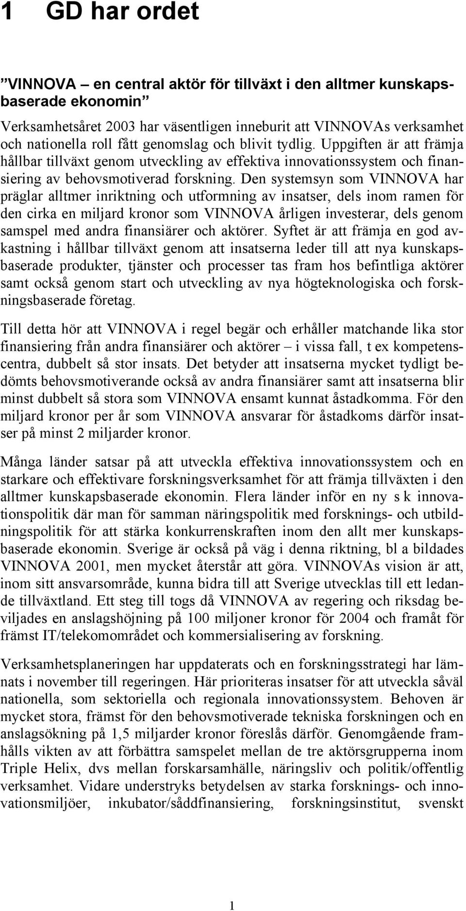 Den systemsyn som VINNOVA har präglar alltmer inriktning och utformning av insatser, dels inom ramen för den cirka en miljard kronor som VINNOVA årligen investerar, dels genom samspel med andra