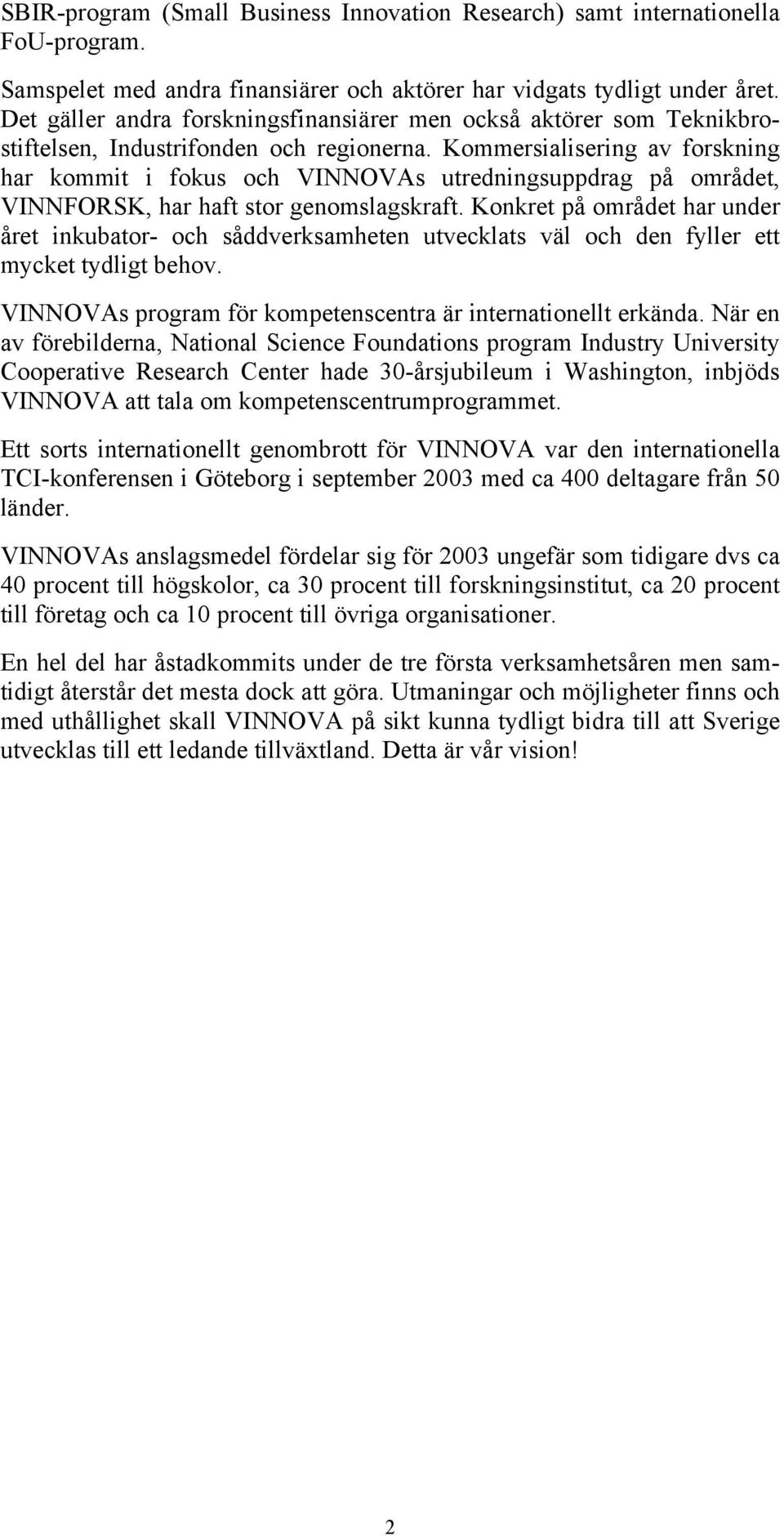 Kommersialisering av forskning har kommit i fokus och VINNOVAs utredningsuppdrag på området, VINNFORSK, har haft stor genomslagskraft.