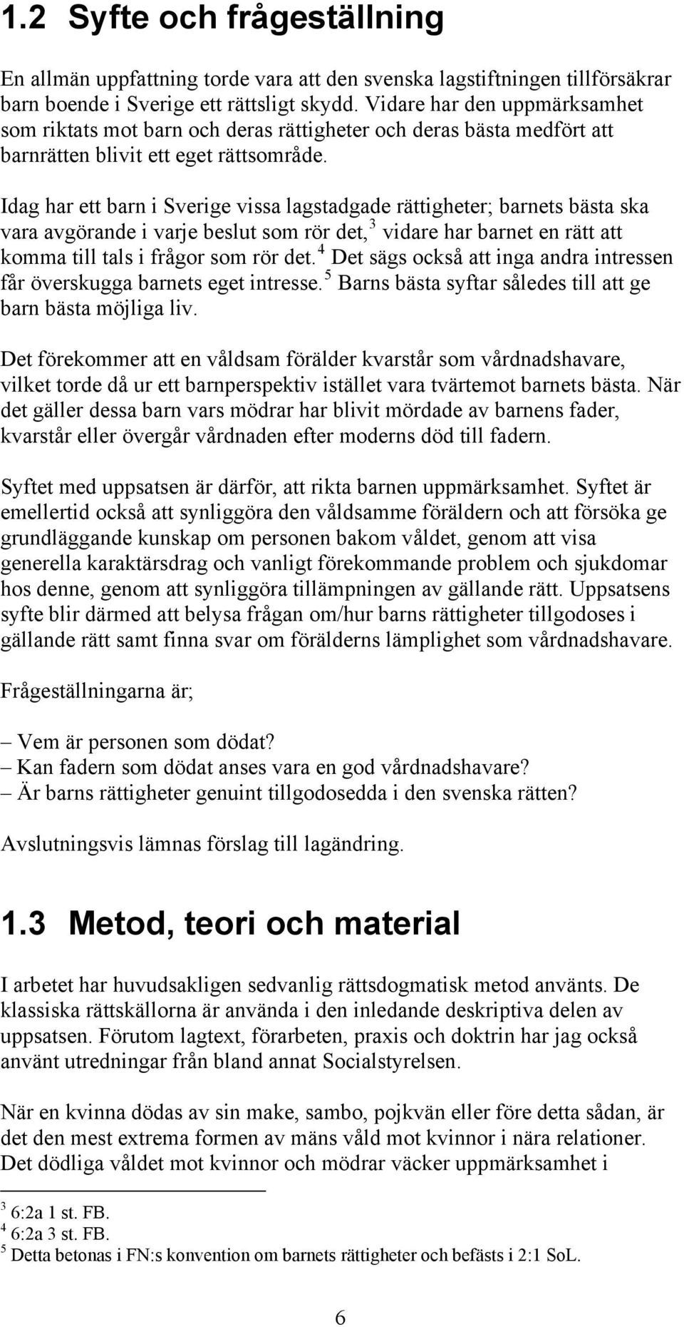 Idag har ett barn i Sverige vissa lagstadgade rättigheter; barnets bästa ska vara avgörande i varje beslut som rör det, 3 vidare har barnet en rätt att komma till tals i frågor som rör det.