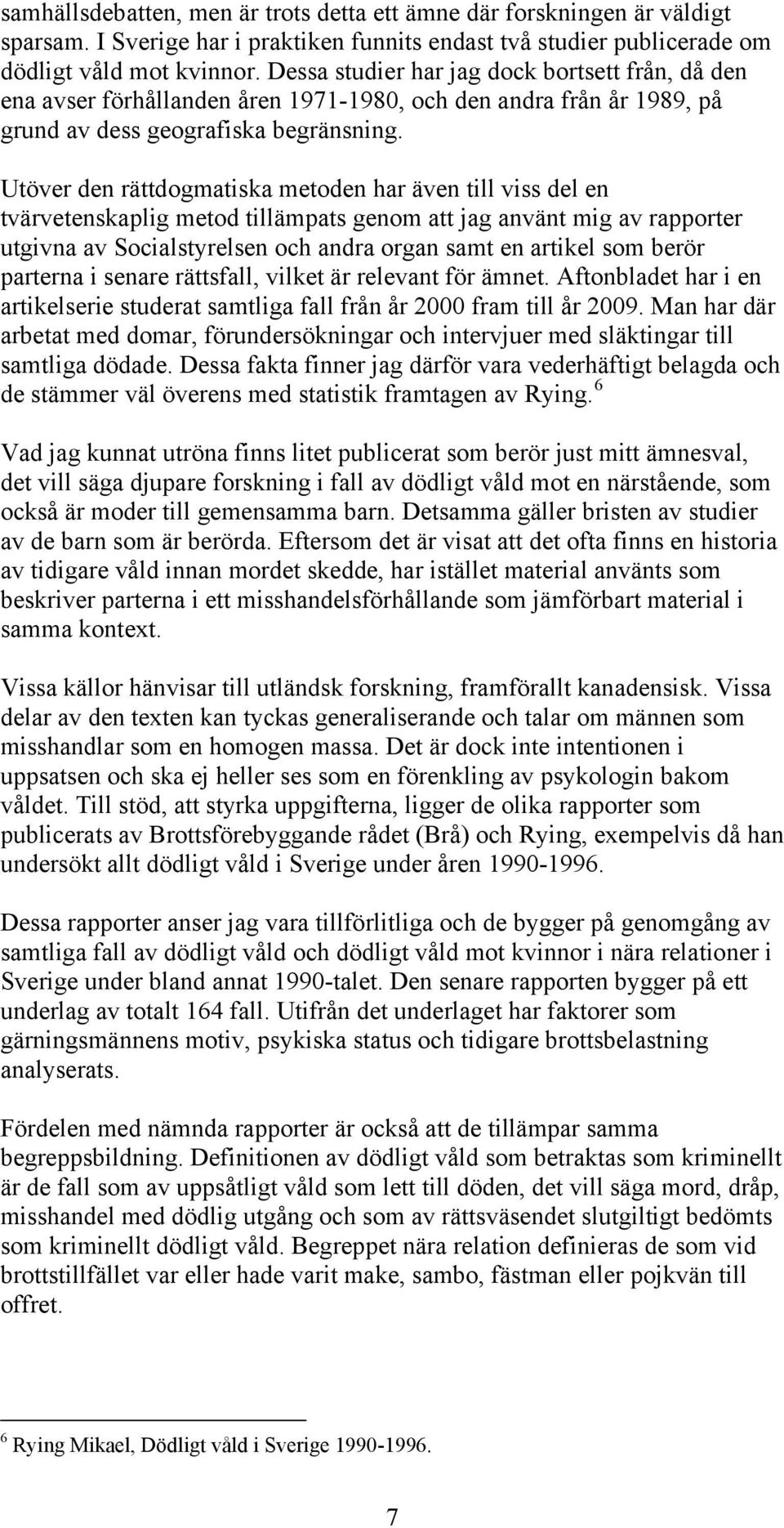 Utöver den rättdogmatiska metoden har även till viss del en tvärvetenskaplig metod tillämpats genom att jag använt mig av rapporter utgivna av Socialstyrelsen och andra organ samt en artikel som