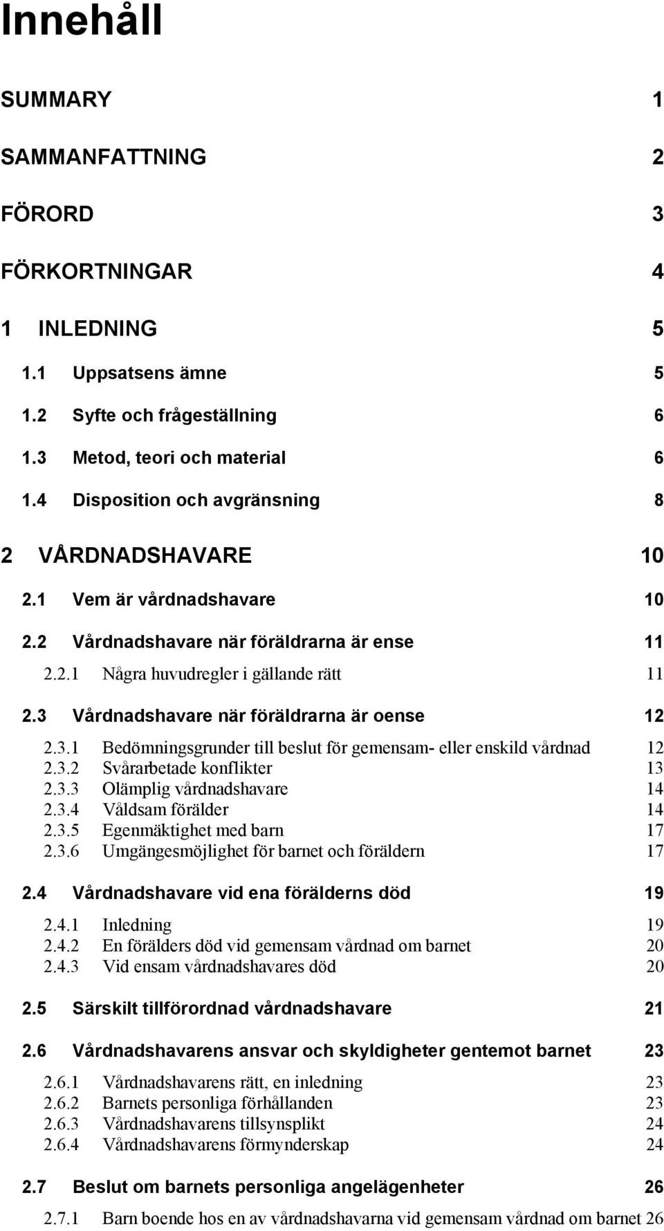 3 Vårdnadshavare när föräldrarna är oense 12 2.3.1 Bedömningsgrunder till beslut för gemensam- eller enskild vårdnad 12 2.3.2 Svårarbetade konflikter 13 2.3.3 Olämplig vårdnadshavare 14 2.3.4 Våldsam förälder 14 2.