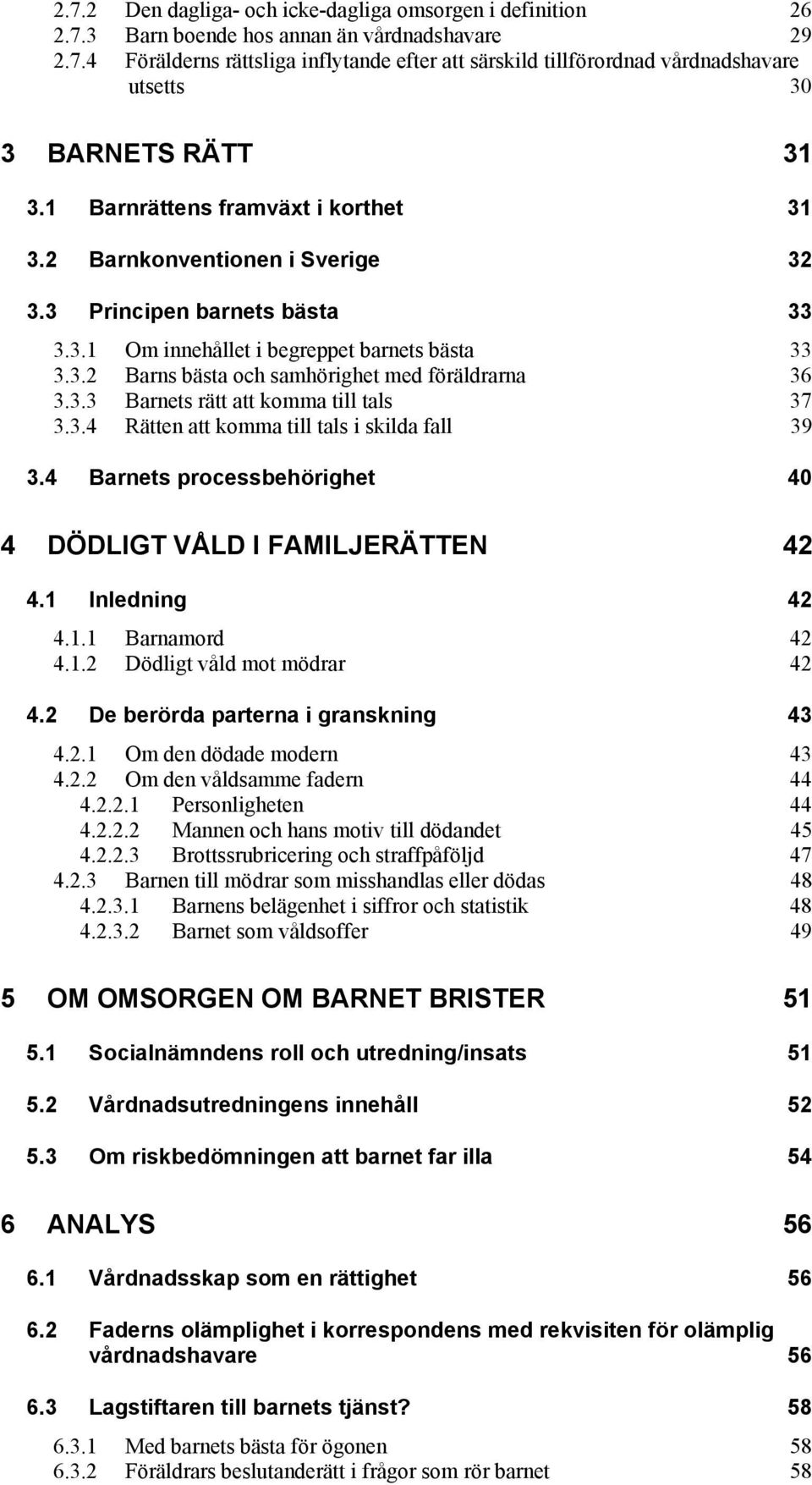 3.3 Barnets rätt att komma till tals 37 3.3.4 Rätten att komma till tals i skilda fall 39 3.4 Barnets processbehörighet 40 4 DÖDLIGT VÅLD I FAMILJERÄTTEN 42 4.1 Inledning 42 4.1.1 Barnamord 42 4.1.2 Dödligt våld mot mödrar 42 4.