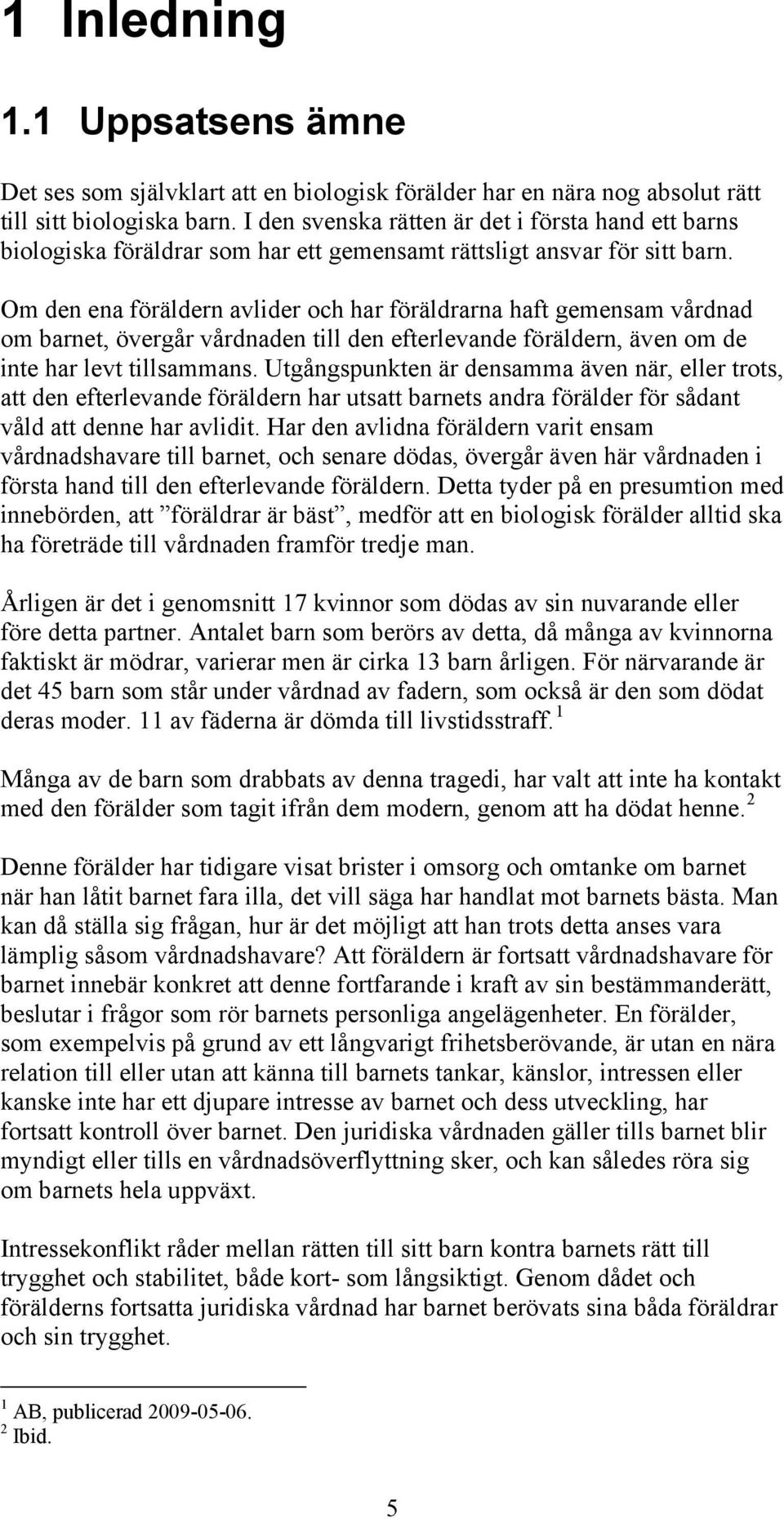 Om den ena föräldern avlider och har föräldrarna haft gemensam vårdnad om barnet, övergår vårdnaden till den efterlevande föräldern, även om de inte har levt tillsammans.
