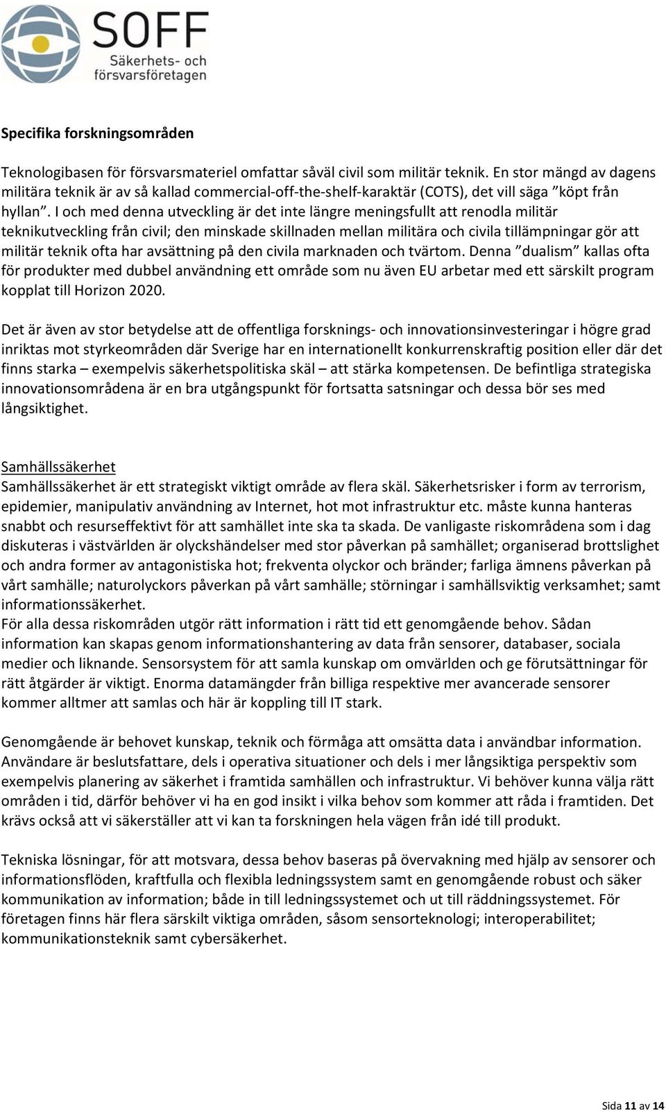 I och med denna utveckling är det inte längre meningsfullt att renodla militär teknikutveckling från civil; den minskade skillnaden mellan militära och civila tillämpningar gör att militär teknik