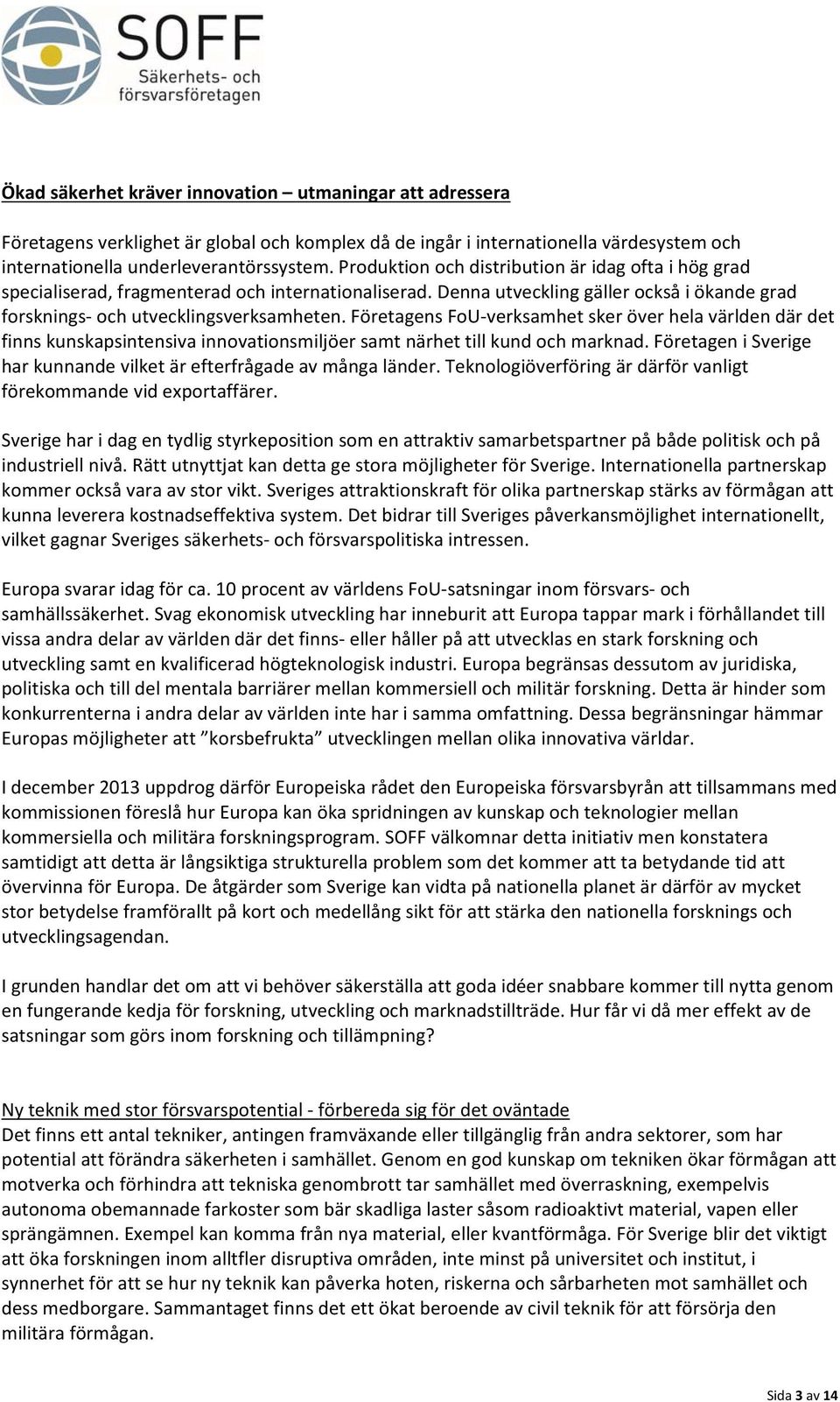 Företagens FoU verksamhet sker över hela världen där det finns kunskapsintensiva innovationsmiljöer samt närhet till kund och marknad.