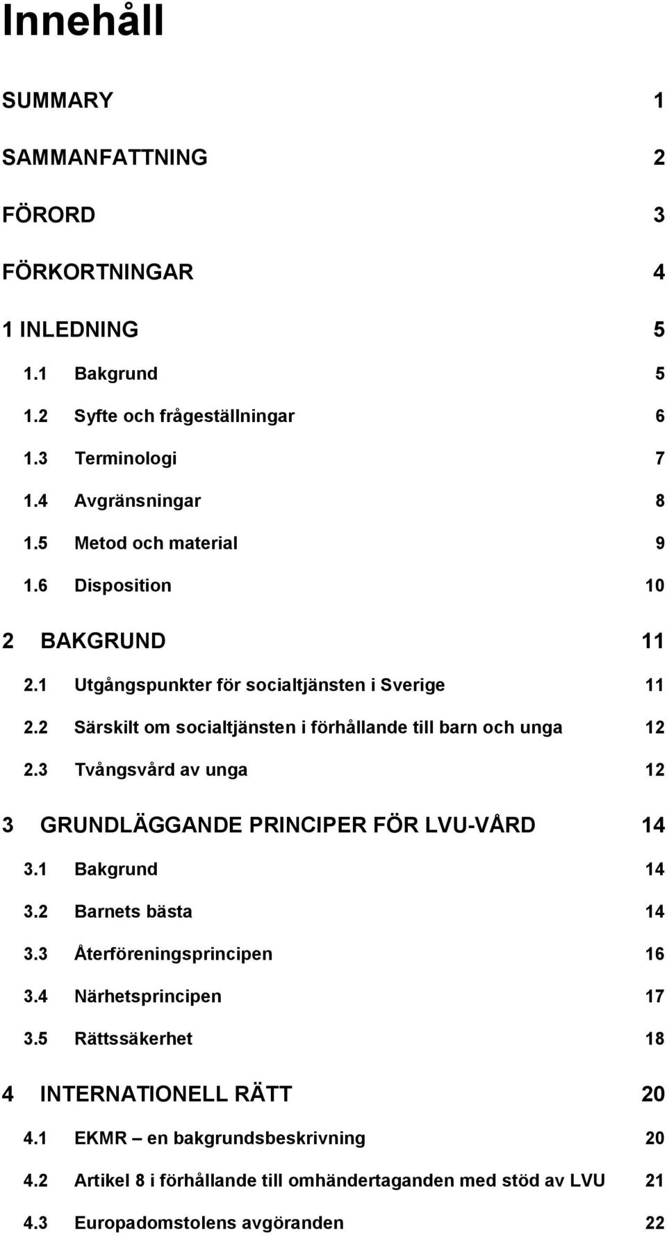 2 Särskilt om socialtjänsten i förhållande till barn och unga 12 2.3 Tvångsvård av unga 12 3 GRUNDLÄGGANDE PRINCIPER FÖR LVU-VÅRD 14 3.1 Bakgrund 14 3.