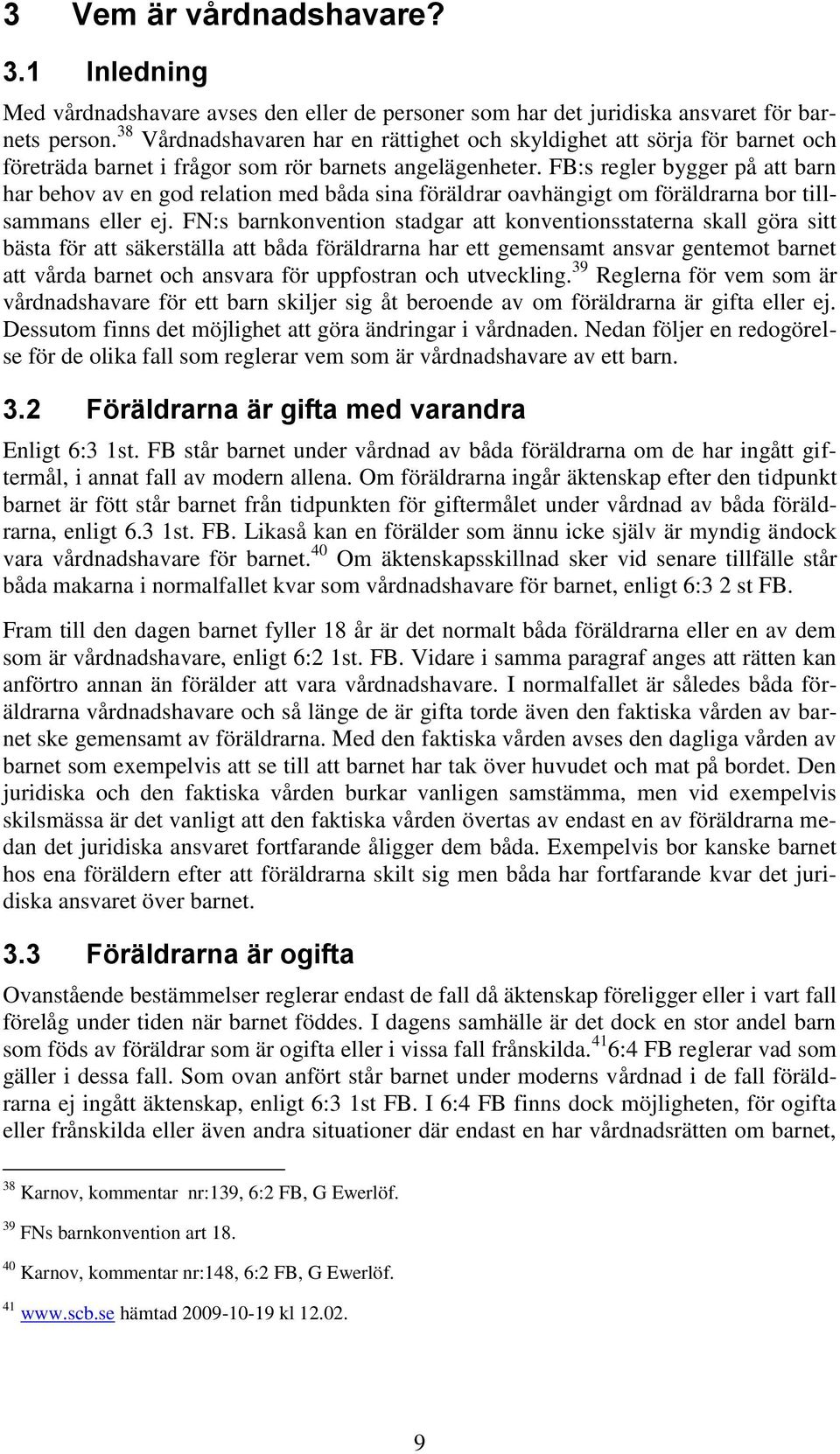 FB:s regler bygger på att barn har behov av en god relation med båda sina föräldrar oavhängigt om föräldrarna bor tillsammans eller ej.