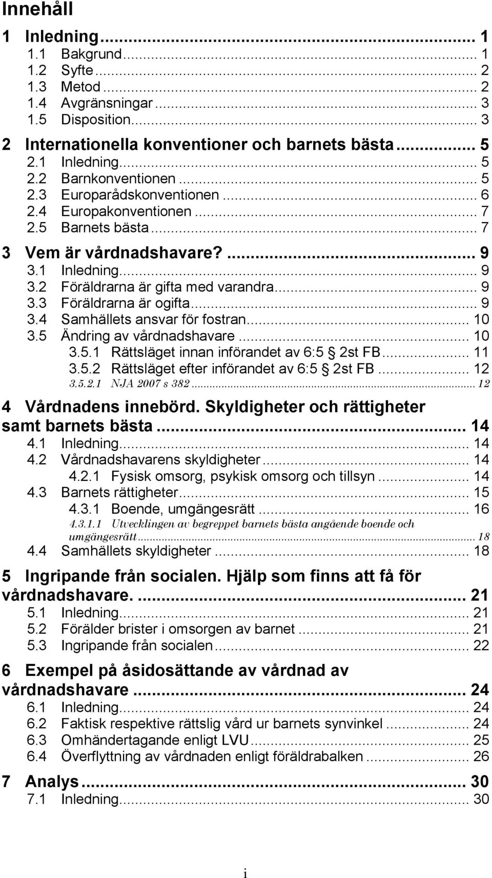 .. 9 3.4 Samhällets ansvar för fostran... 10 3.5 Ändring av vårdnadshavare... 10 3.5.1 Rättsläget innan införandet av 6:5 2st FB... 11 3.5.2 Rättsläget efter införandet av 6:5 2st FB... 12 3.5.2.1 NJA 2007 s 382.