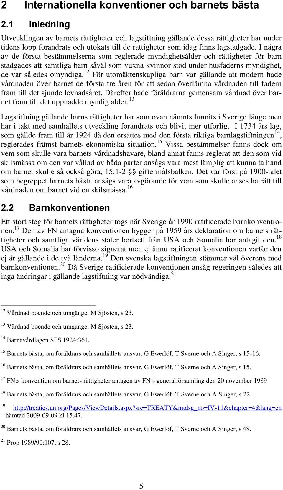 I några av de första bestämmelserna som reglerade myndighetsålder och rättigheter för barn stadgades att samtliga barn såväl som vuxna kvinnor stod under husfaderns myndighet, de var således omyndiga.