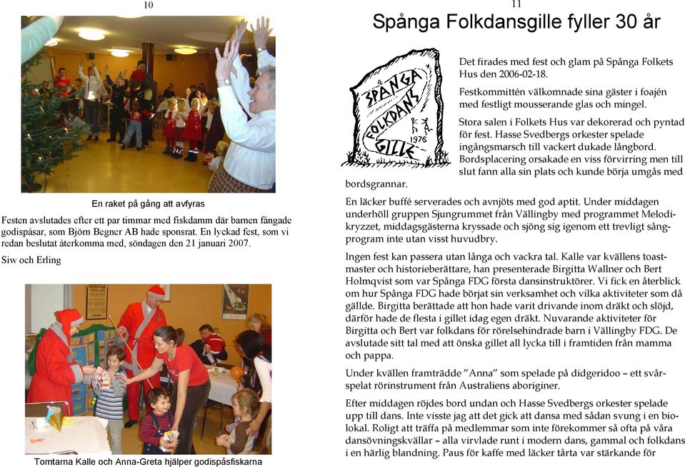 Det firades med fest och glam på Spånga Folkets Hus den 2006-02-18. Festkommittén välkomnade sina gäster i foajén med festligt mousserande glas och mingel.