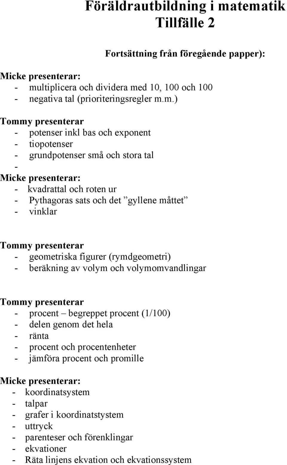 och exponent - tiopotenser - grundpotenser små och stora tal - - kvadrattal och roten ur - Pythagoras sats och det gyllene måttet - vinklar Tommy presenterar - geometriska figurer