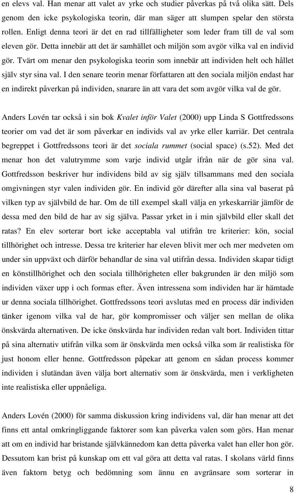 Tvärt om menar den psykologiska teorin som innebär att individen helt och hållet själv styr sina val.