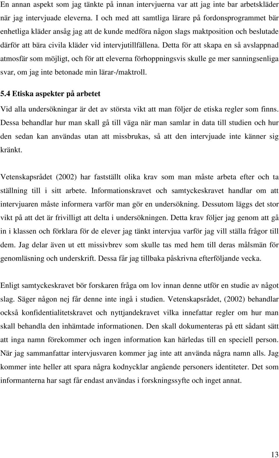Detta för att skapa en så avslappnad atmosfär som möjligt, och för att eleverna förhoppningsvis skulle ge mer sanningsenliga svar, om jag inte betonade min lärar-/maktroll. 5.