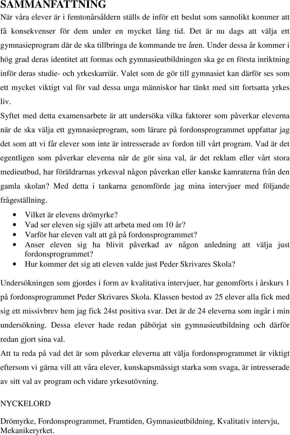 Under dessa år kommer i hög grad deras identitet att formas och gymnasieutbildningen ska ge en första inriktning inför deras studie- och yrkeskarriär.