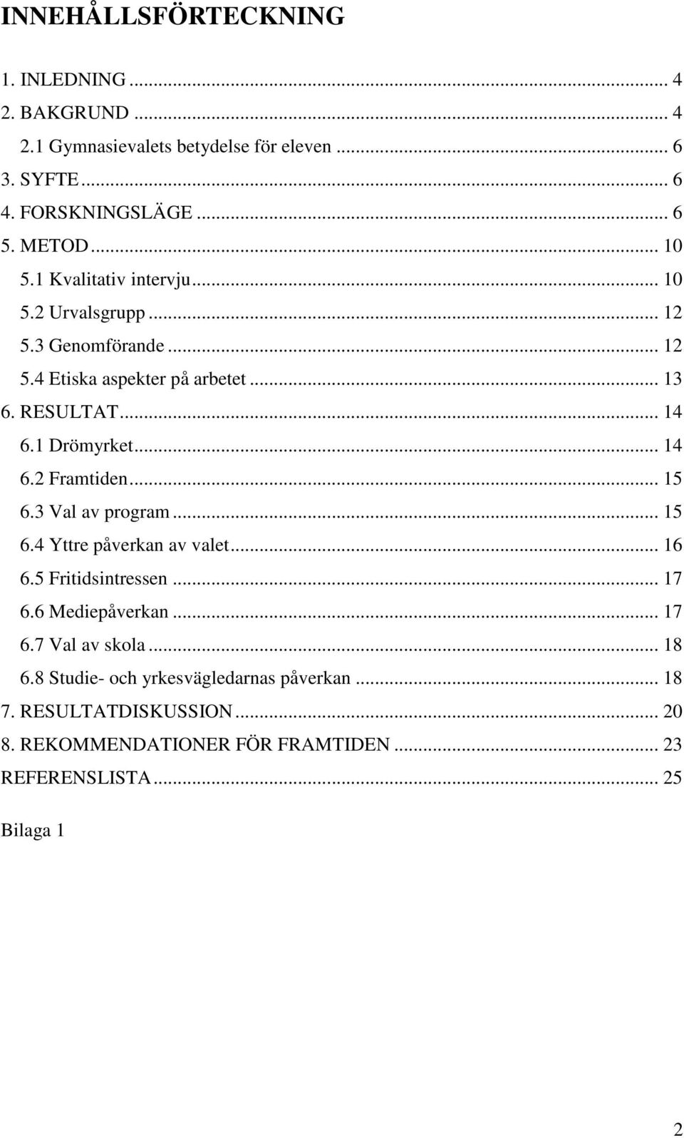 .. 14 6.2 Framtiden... 15 6.3 Val av program... 15 6.4 Yttre påverkan av valet... 16 6.5 Fritidsintressen... 17 6.6 Mediepåverkan... 17 6.7 Val av skola.