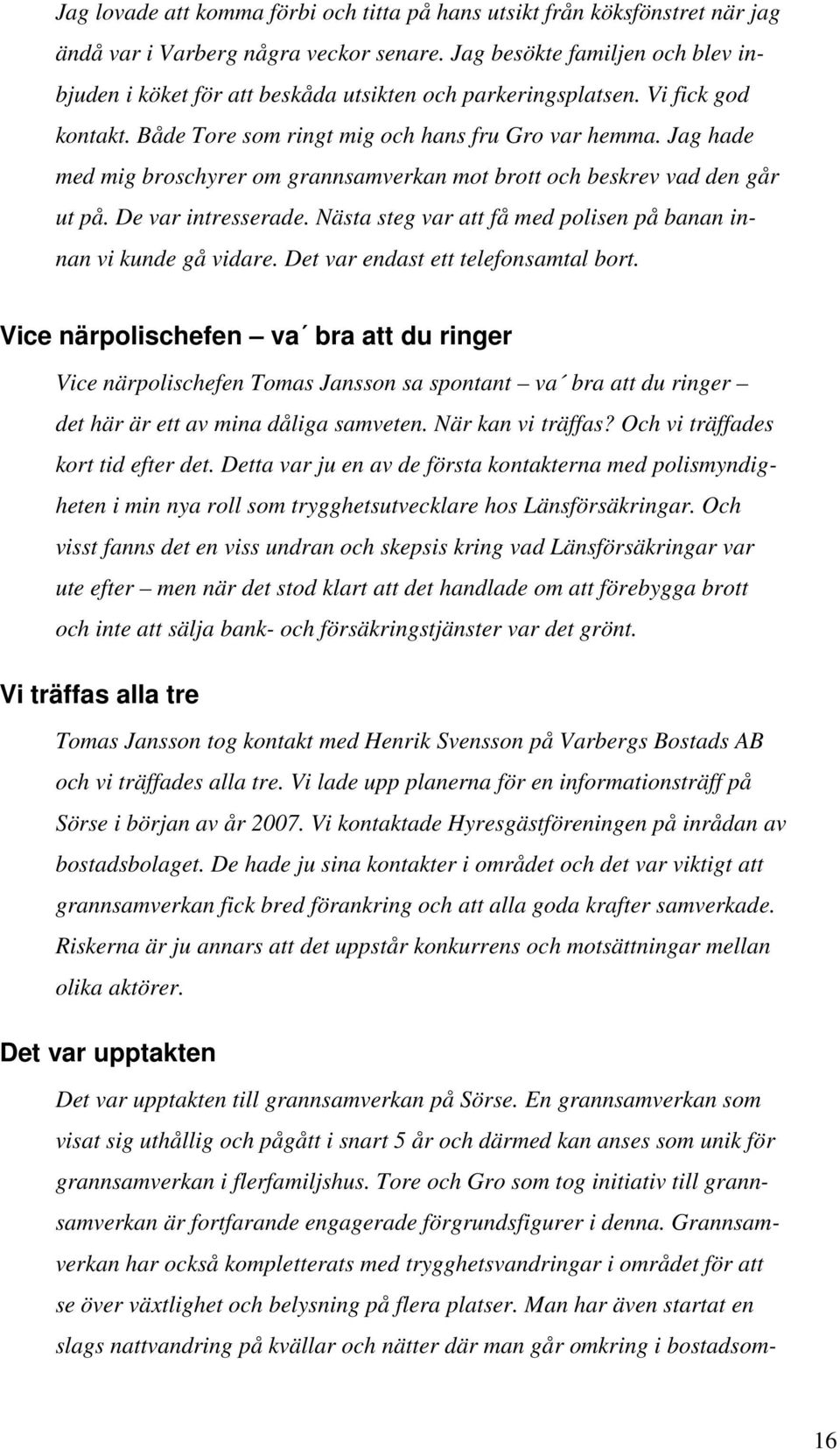 Jag hade med mig broschyrer om grannsamverkan mot brott och beskrev vad den går ut på. De var intresserade. Nästa steg var att få med polisen på banan innan vi kunde gå vidare.
