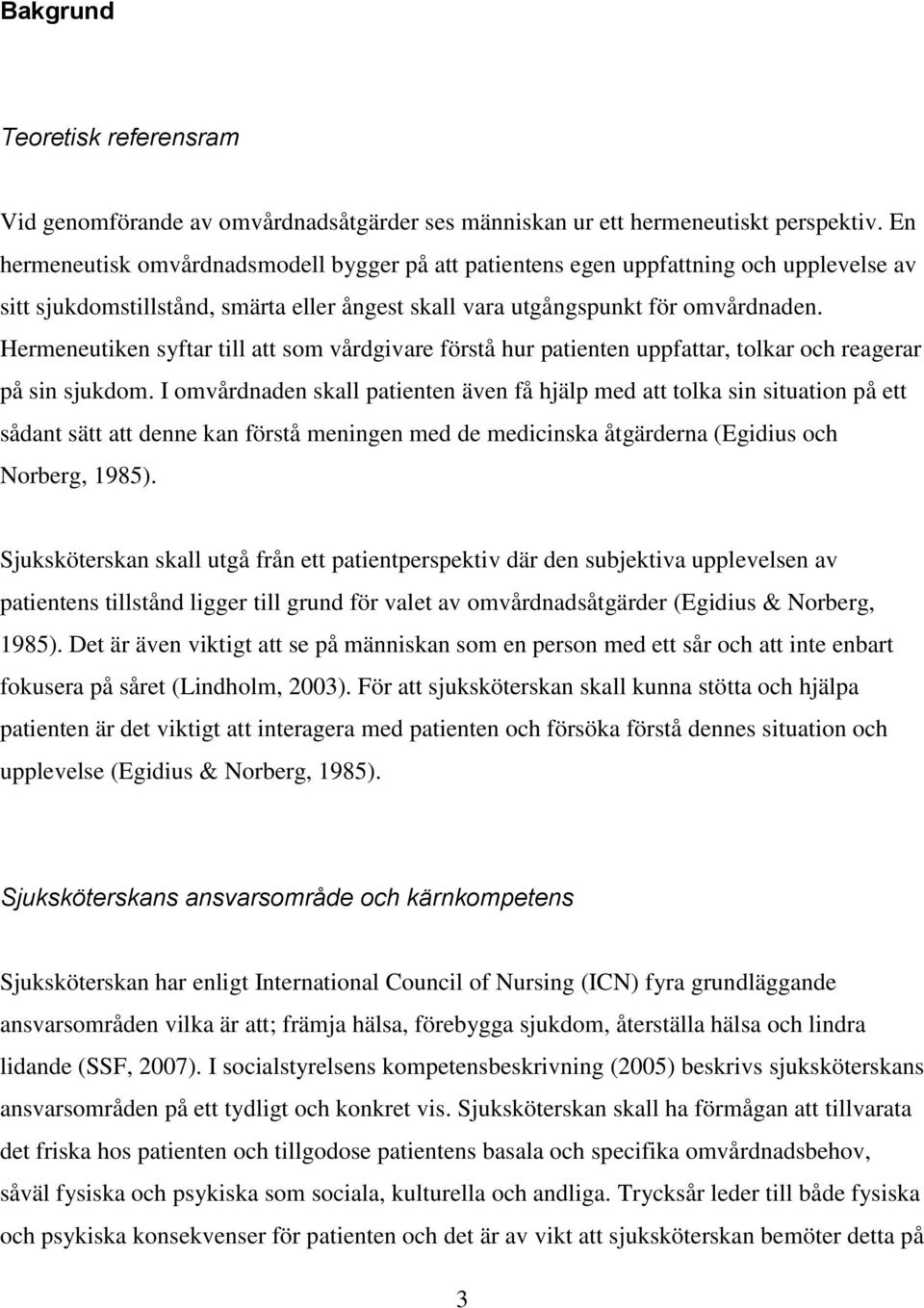 Hermeneutiken syftar till att som vårdgivare förstå hur patienten uppfattar, tolkar och reagerar på sin sjukdom.