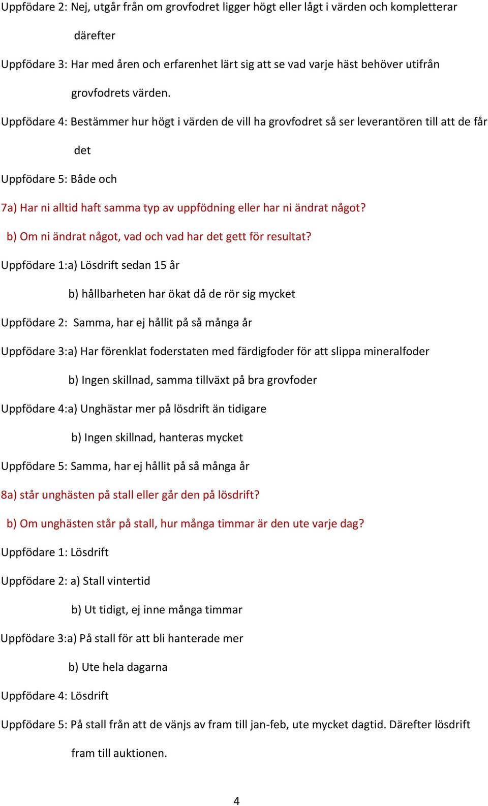 Uppfödare 4: Bestämmer hur högt i värden de vill ha grovfodret så ser leverantören till att de får det Uppfödare 5: Både och 7a) Har ni alltid haft samma typ av uppfödning eller har ni ändrat något?