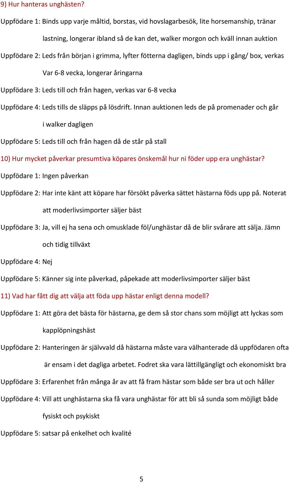 början i grimma, lyfter fötterna dagligen, binds upp i gång/ box, verkas Var 6-8 vecka, longerar åringarna Uppfödare 3: Leds till och från hagen, verkas var 6-8 vecka Uppfödare 4: Leds tills de