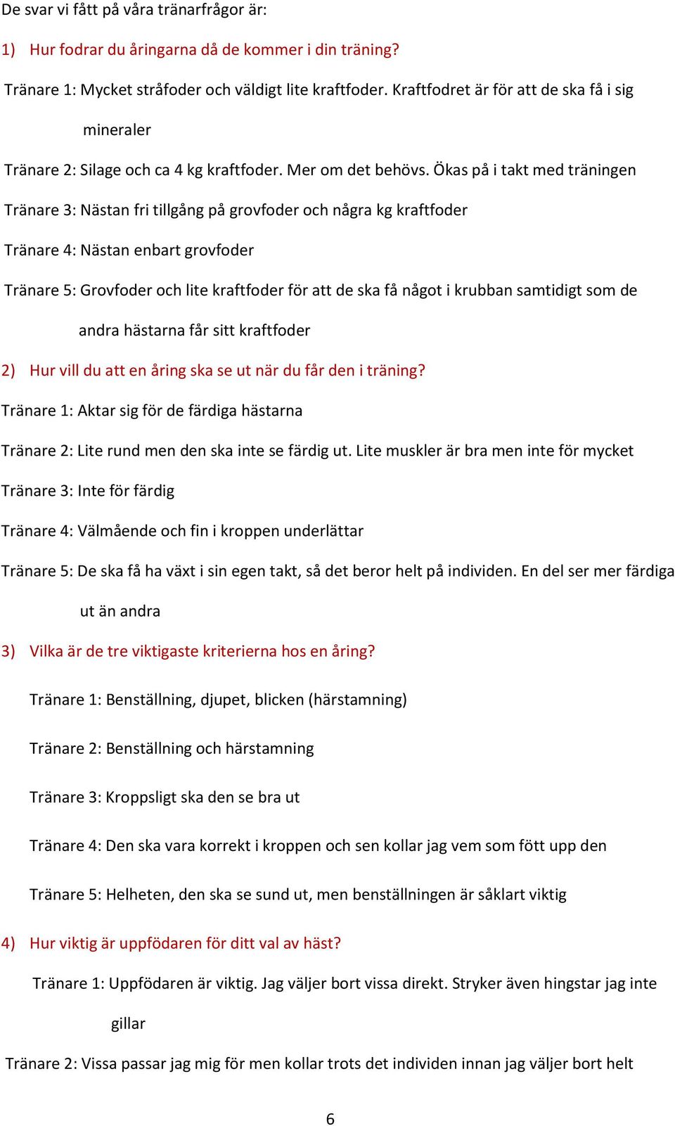 Ökas på i takt med träningen Tränare 3: Nästan fri tillgång på grovfoder och några kg kraftfoder Tränare 4: Nästan enbart grovfoder Tränare 5: Grovfoder och lite kraftfoder för att de ska få något i