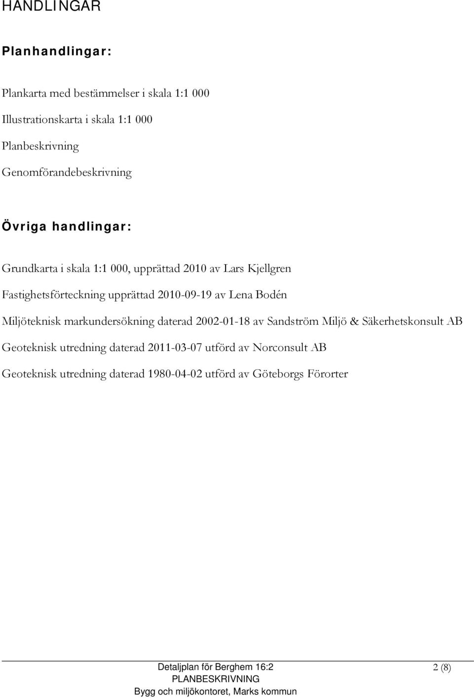 upprättad 2010-09-19 av Lena Bodén Miljöteknisk markundersökning daterad 2002-01-18 av Sandström Miljö & Säkerhetskonsult AB