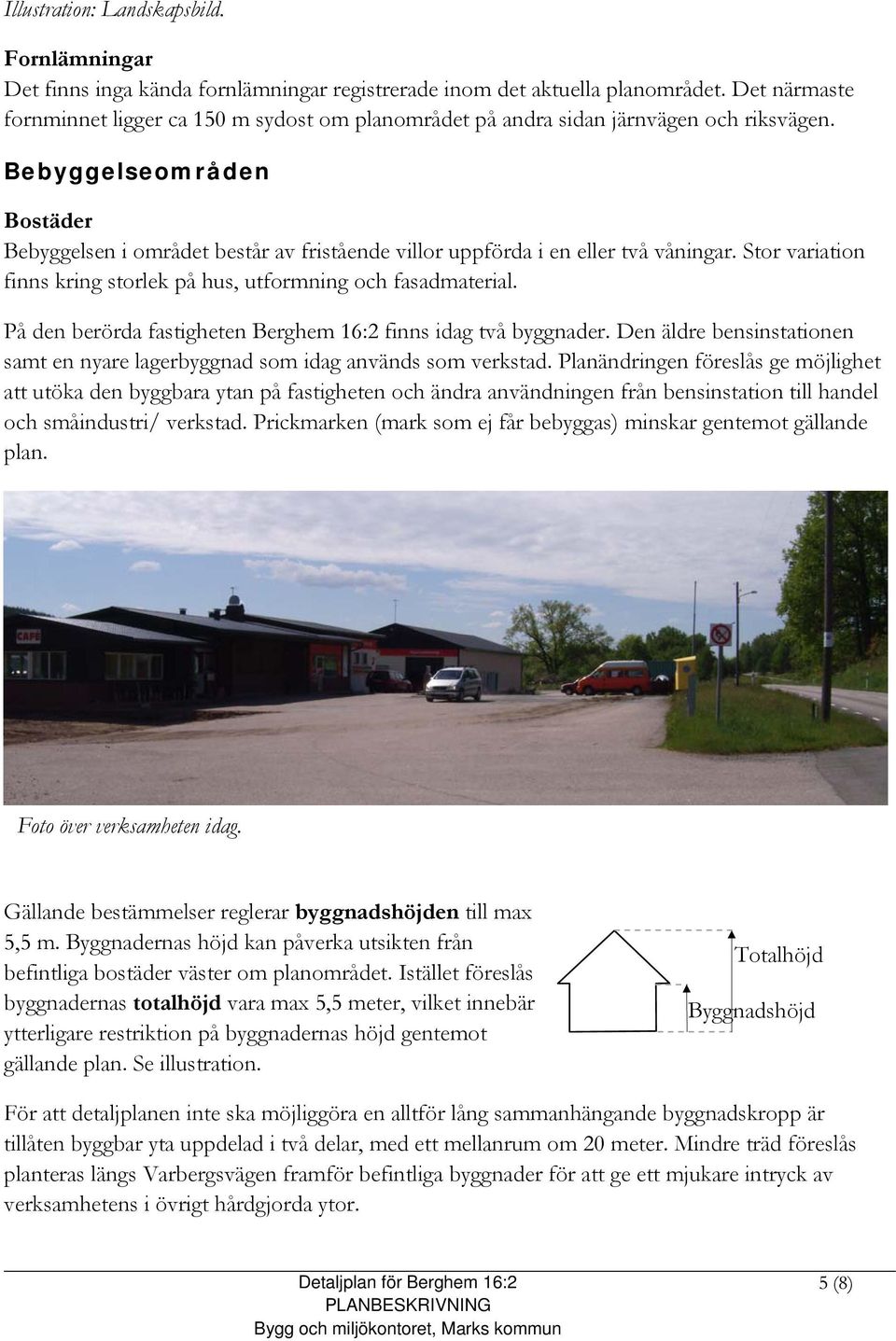 Bebyggelseområden Bostäder Bebyggelsen i området består av fristående villor uppförda i en eller två våningar. Stor variation finns kring storlek på hus, utformning och fasadmaterial.