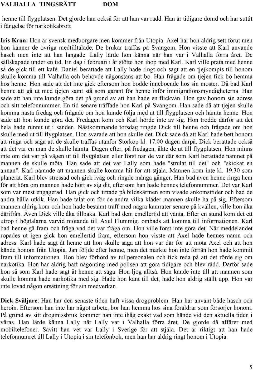 Lally lärde hon känna när han var i Valhalla förra året. De sällskapade under en tid. En dag i februari i år stötte hon ihop med Karl. Karl ville prata med henne så de gick till ett kafé.