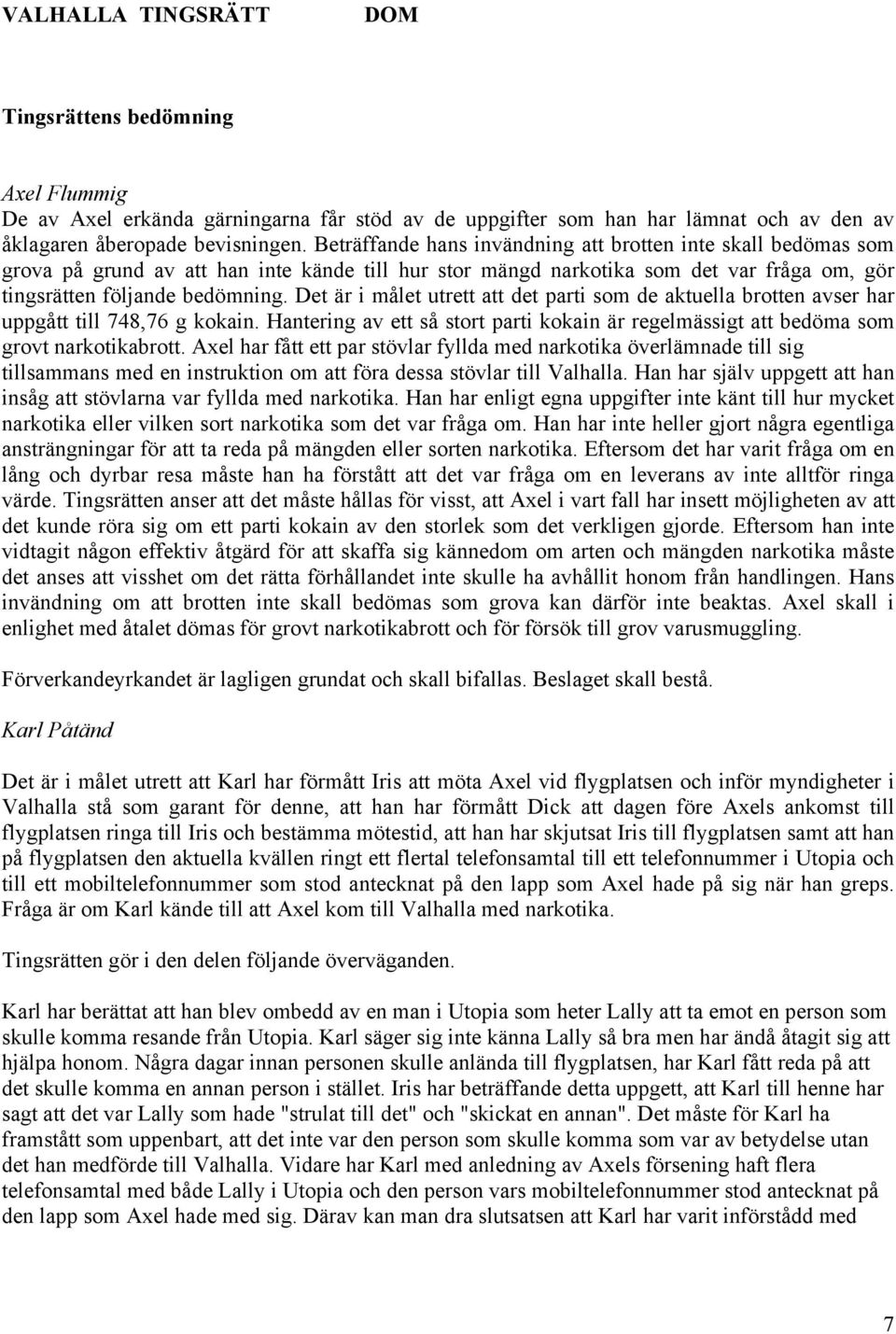 Det är i målet utrett att det parti som de aktuella brotten avser har uppgått till 748,76 g kokain. Hantering av ett så stort parti kokain är regelmässigt att bedöma som grovt narkotikabrott.