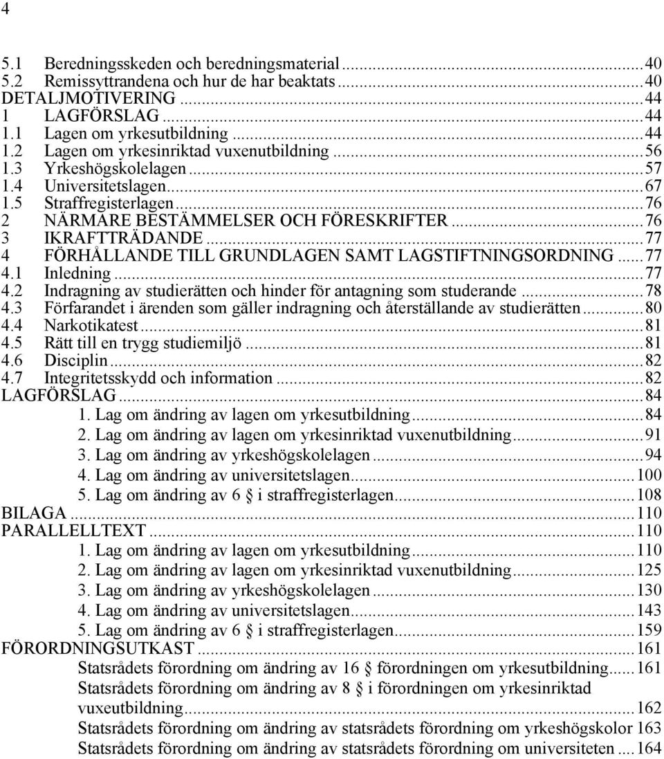 ..77 4 FÖRHÅLLANDE TILL GRUNDLAGEN SAMT LAGSTIFTNINGSORDNING...77 4.1 Inledning...77 4.2 Indragning av studierätten och hinder för antagning som studerande...78 4.