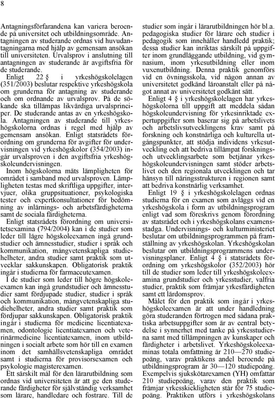 Enligt 22 i yrkeshögskolelagen (351/2003) beslutar respektive yrkeshögskola om grunderna för antagning av studerande och om ordnande av urvalsprov.