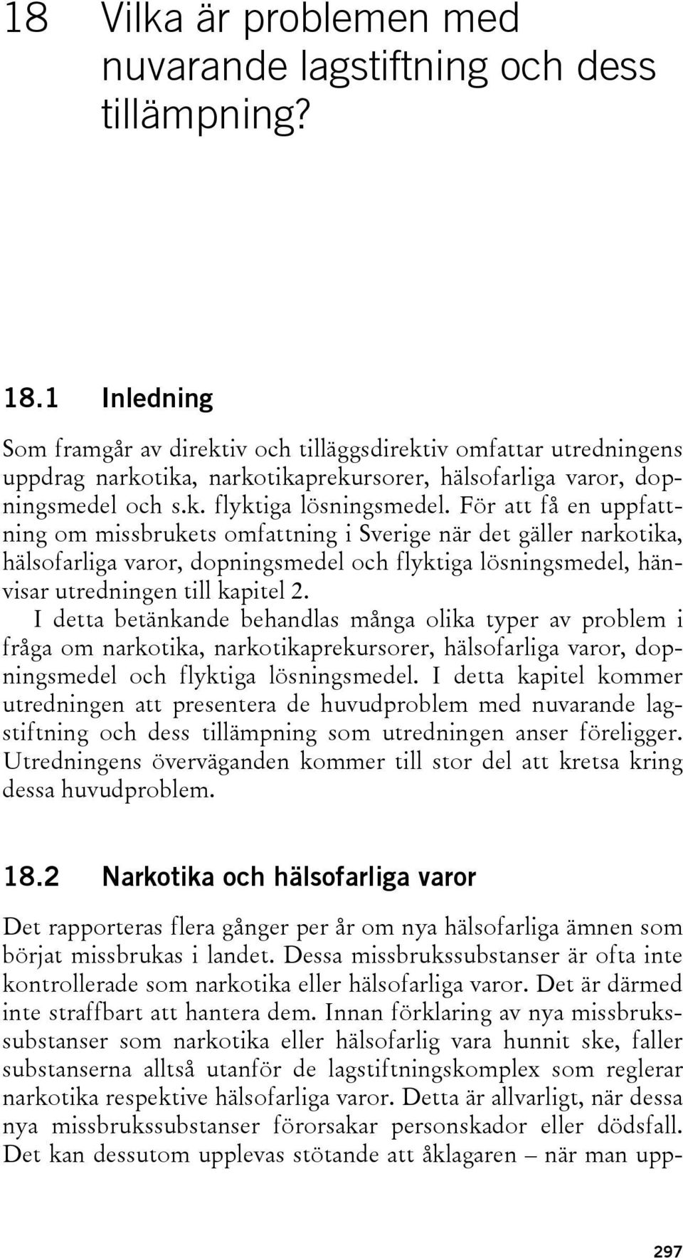 För att få en uppfattning om missbrukets omfattning i Sverige när det gäller narkotika, hälsofarliga varor, dopningsmedel och flyktiga lösningsmedel, hänvisar utredningen till kapitel 2.