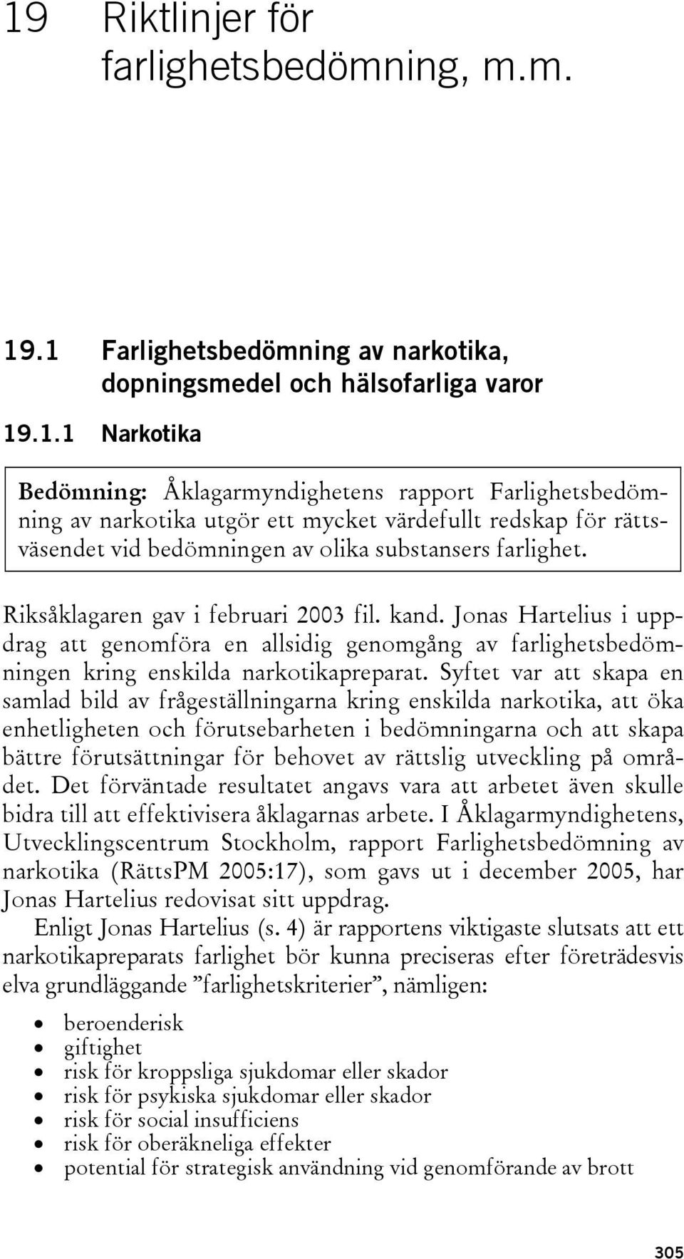 Syftet var att skapa en samlad bild av frågeställningarna kring enskilda narkotika, att öka enhetligheten och förutsebarheten i bedömningarna och att skapa bättre förutsättningar för behovet av