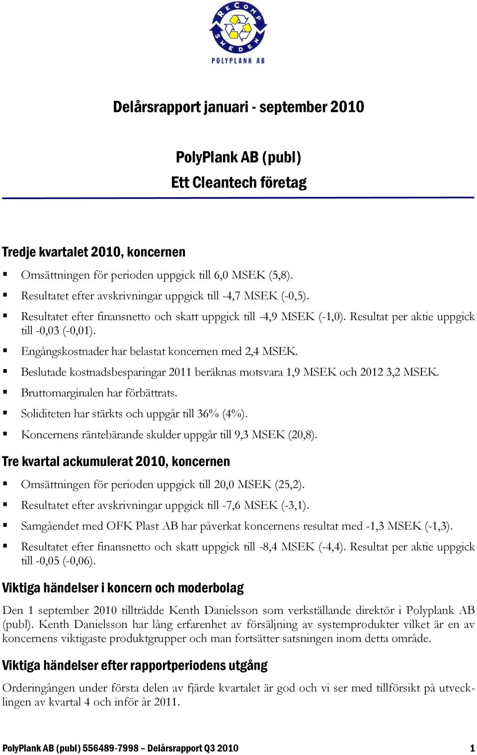 Engångskostnader har belastat koncernen med 2,4 MSEK. Beslutade kostnadsbesparingar 2011 beräknas motsvara 1,9 MSEK och 2012 3,2 MSEK. Bruttomarginalen har förbättrats.