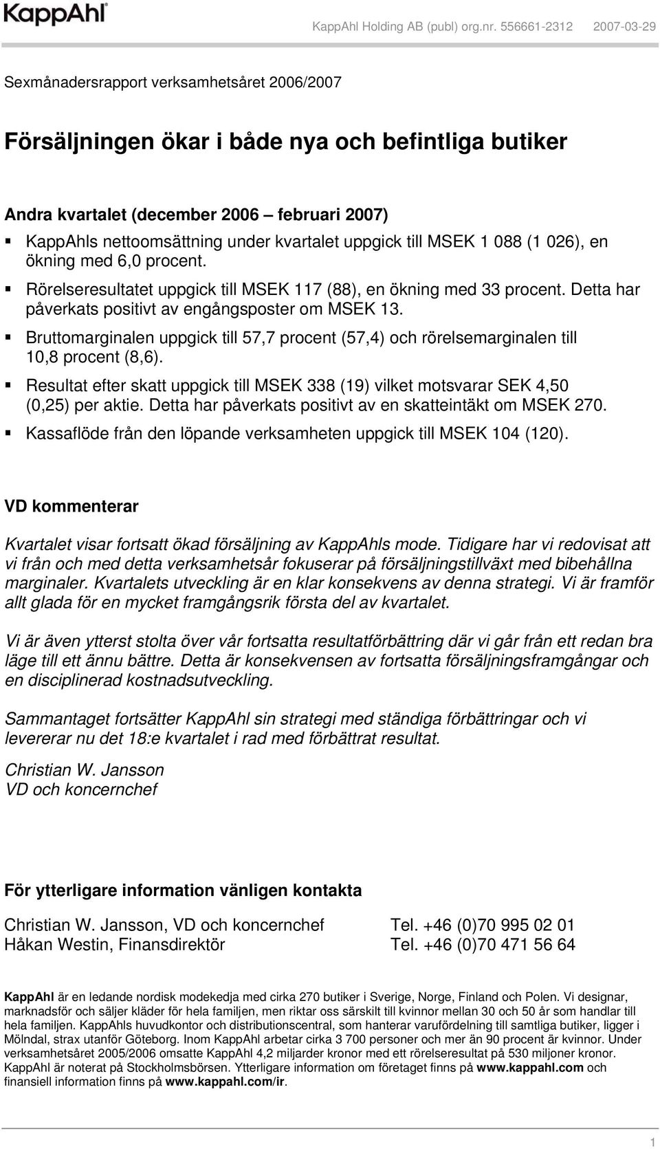 Bruttomarginalen uppgick till 57,7 procent (57,4) och rörelsemarginalen till 10,8 procent (8,6). Resultat efter skatt uppgick till MSEK 338 (19) vilket motsvarar SEK 4,50 (0,25) per aktie.