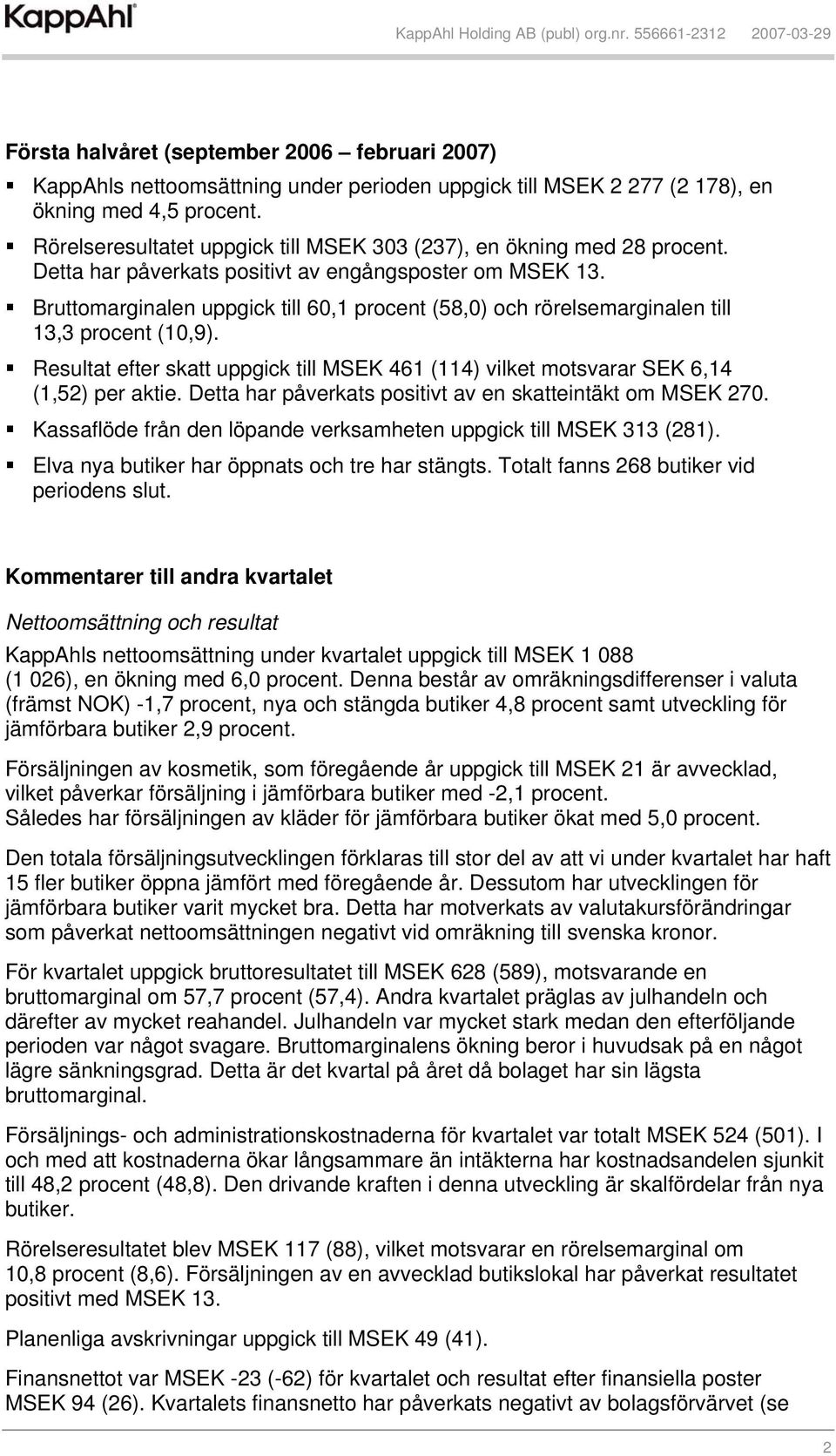 Bruttomarginalen uppgick till 60,1 procent (58,0) och rörelsemarginalen till 13,3 procent (10,9). Resultat efter skatt uppgick till MSEK 461 (114) vilket motsvarar SEK 6,14 (1,52) per aktie.