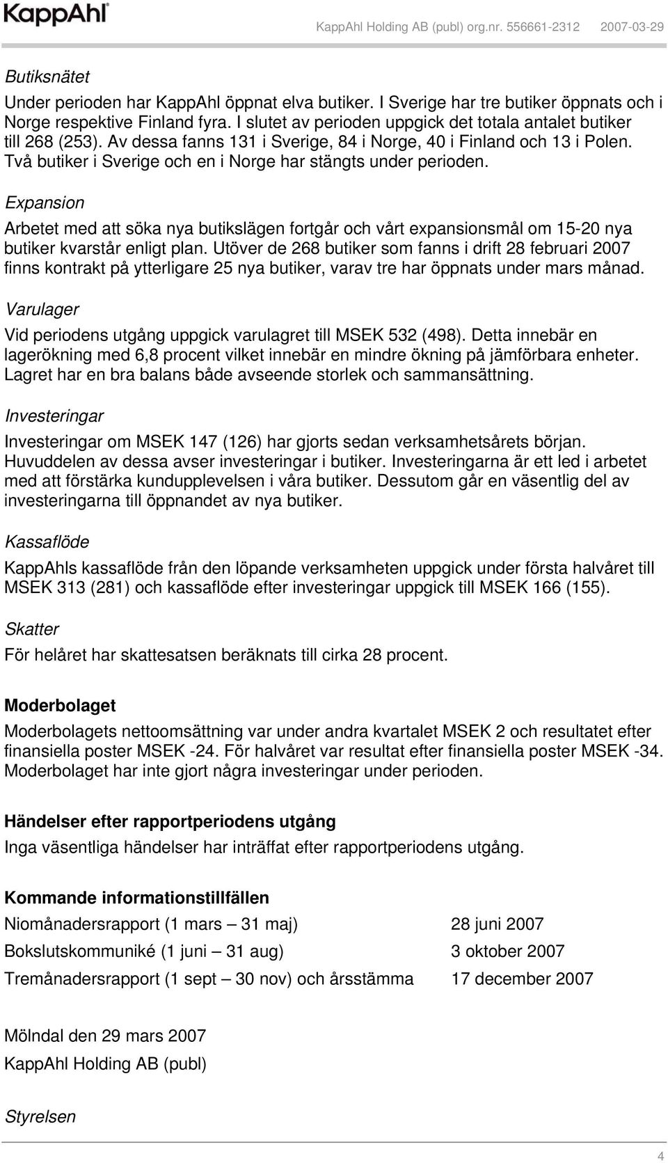 Två butiker i Sverige och en i Norge har stängts under perioden. Expansion Arbetet med att söka nya butikslägen fortgår och vårt expansionsmål om 15-20 nya butiker kvarstår enligt plan.