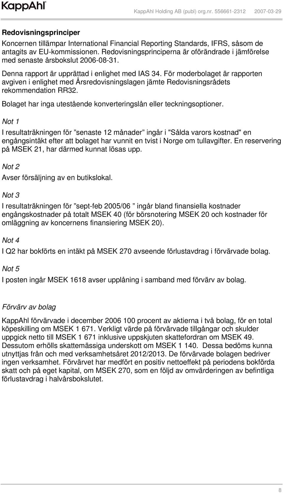 För moderbolaget är rapporten avgiven i enlighet med Årsredovisningslagen jämte Redovisningsrådets rekommendation RR32. Bolaget har inga utestående konverteringslån eller teckningsoptioner.