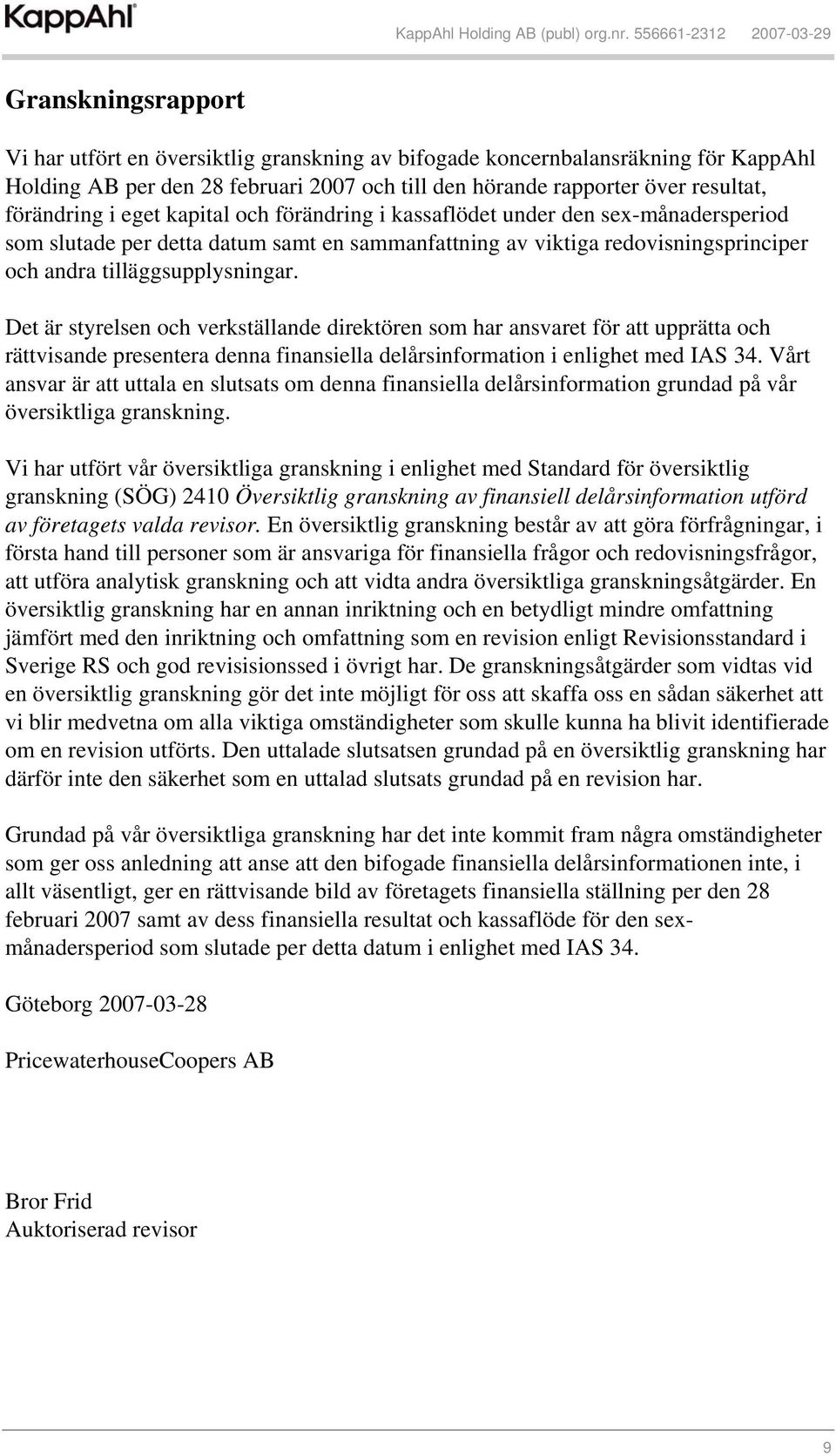 Det är styrelsen och verkställande direktören som har ansvaret för att upprätta och rättvisande presentera denna finansiella delårsinformation i enlighet med IAS 34.