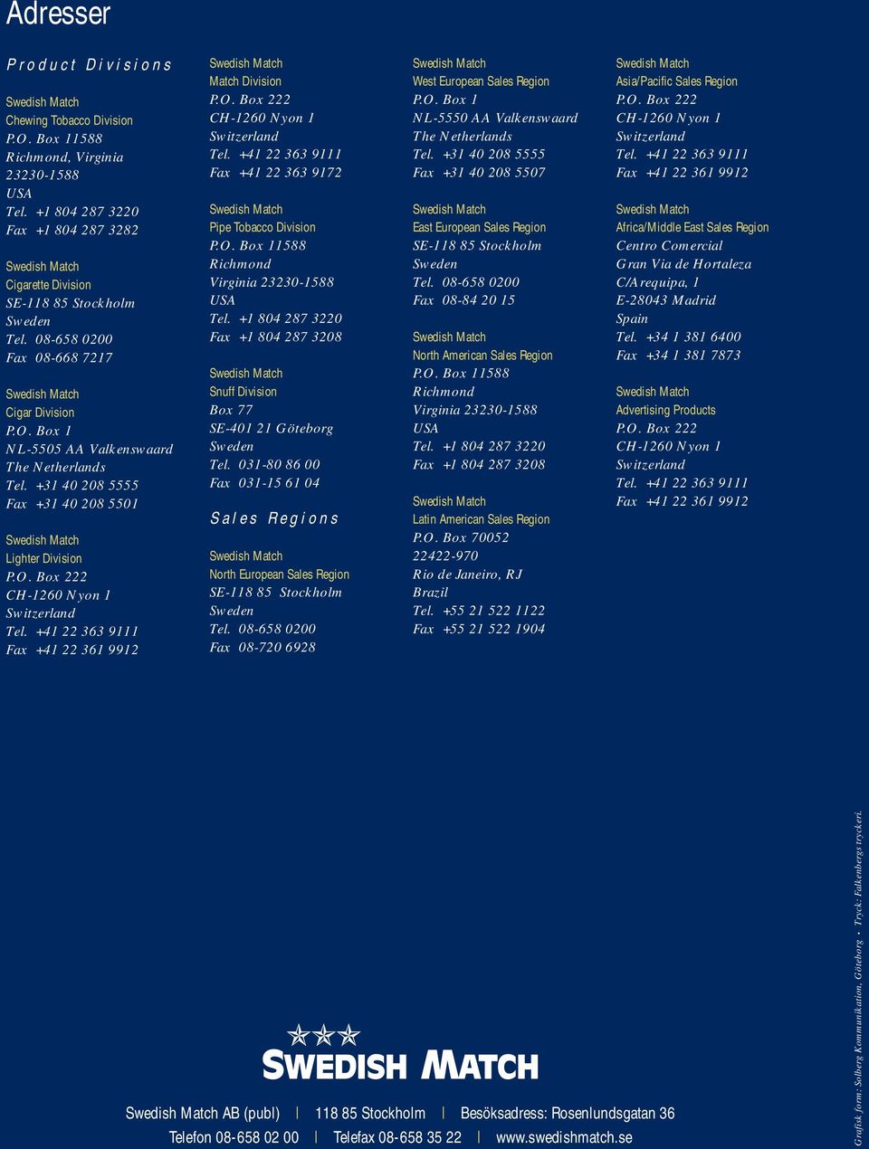 +41 22 363 9111 Fax +41 22 361 9912 Match Division P.O. Box 222 CH-1260 Nyon 1 Switzerland Tel. +41 22 363 9111 Fax +41 22 363 9172 Pipe Tobacco Division P.O. Box 11588 Richmond Virginia 23230-1588 USA Tel.