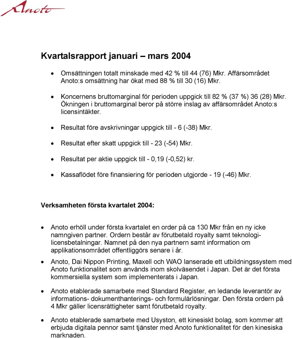 Resultat före avskrivningar uppgick till - 6 (-38) Mkr. Resultat efter skatt uppgick till - 23 (-54) Mkr. Resultat per aktie uppgick till - 0,19 (-0,52) kr.