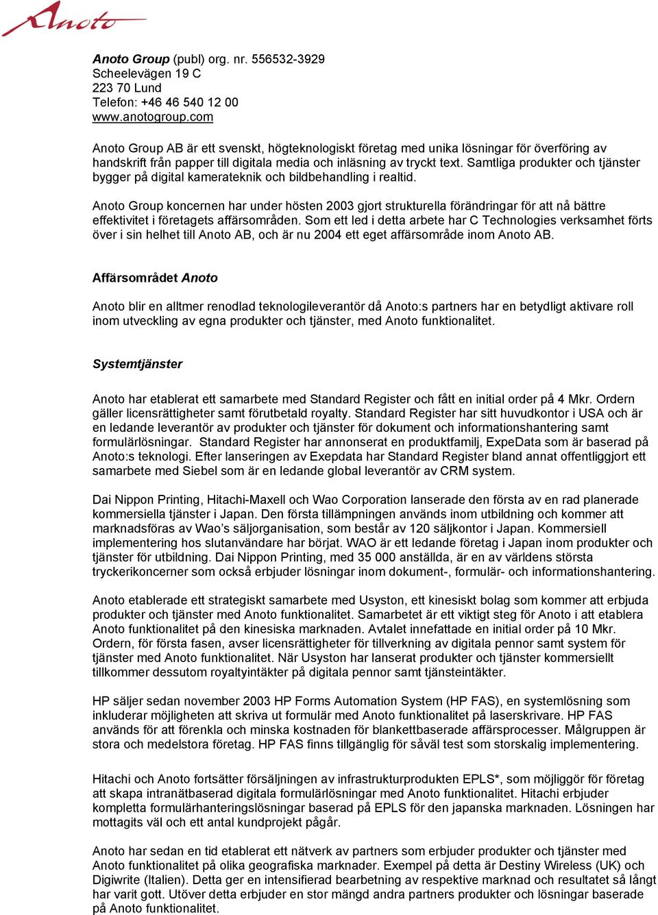 Samtliga produkter och tjänster bygger på digital kamerateknik och bildbehandling i realtid.