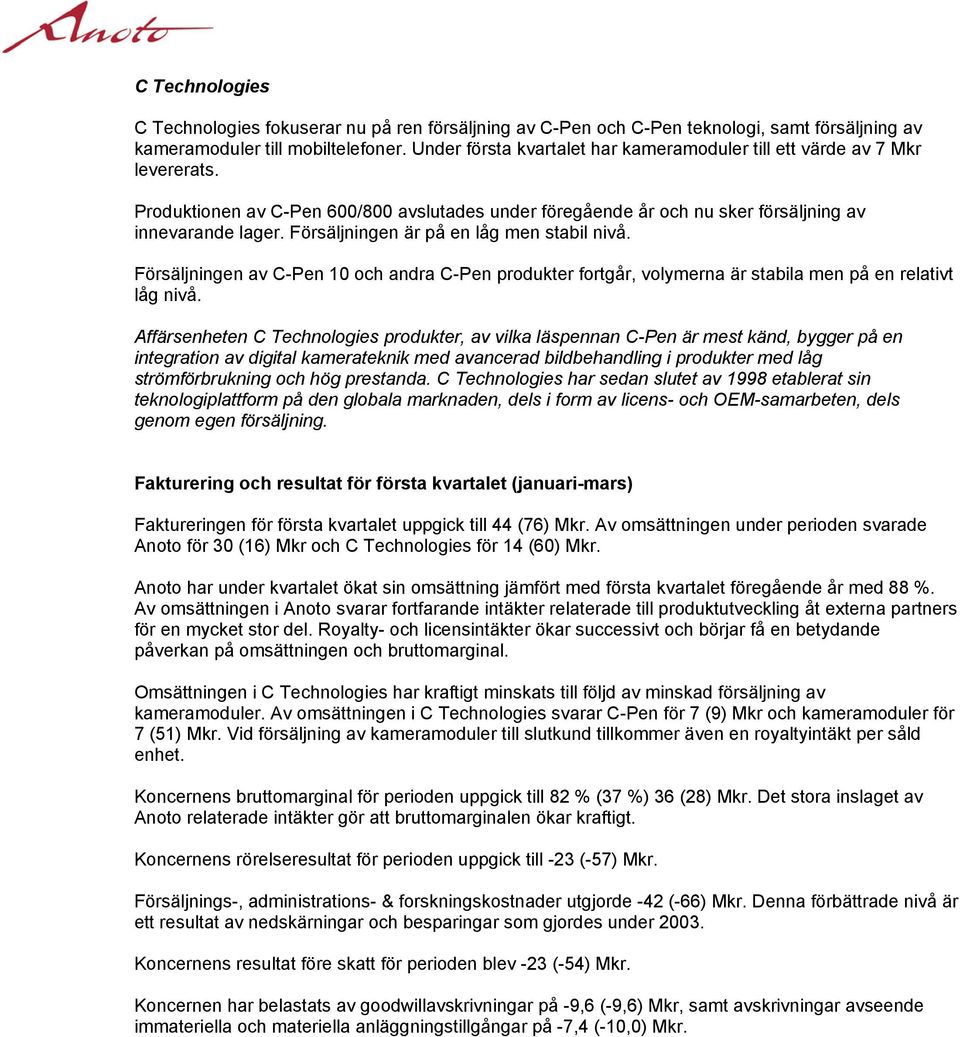 Försäljningen är på en låg men stabil nivå. Försäljningen av C-Pen 10 och andra C-Pen produkter fortgår, volymerna är stabila men på en relativt låg nivå.