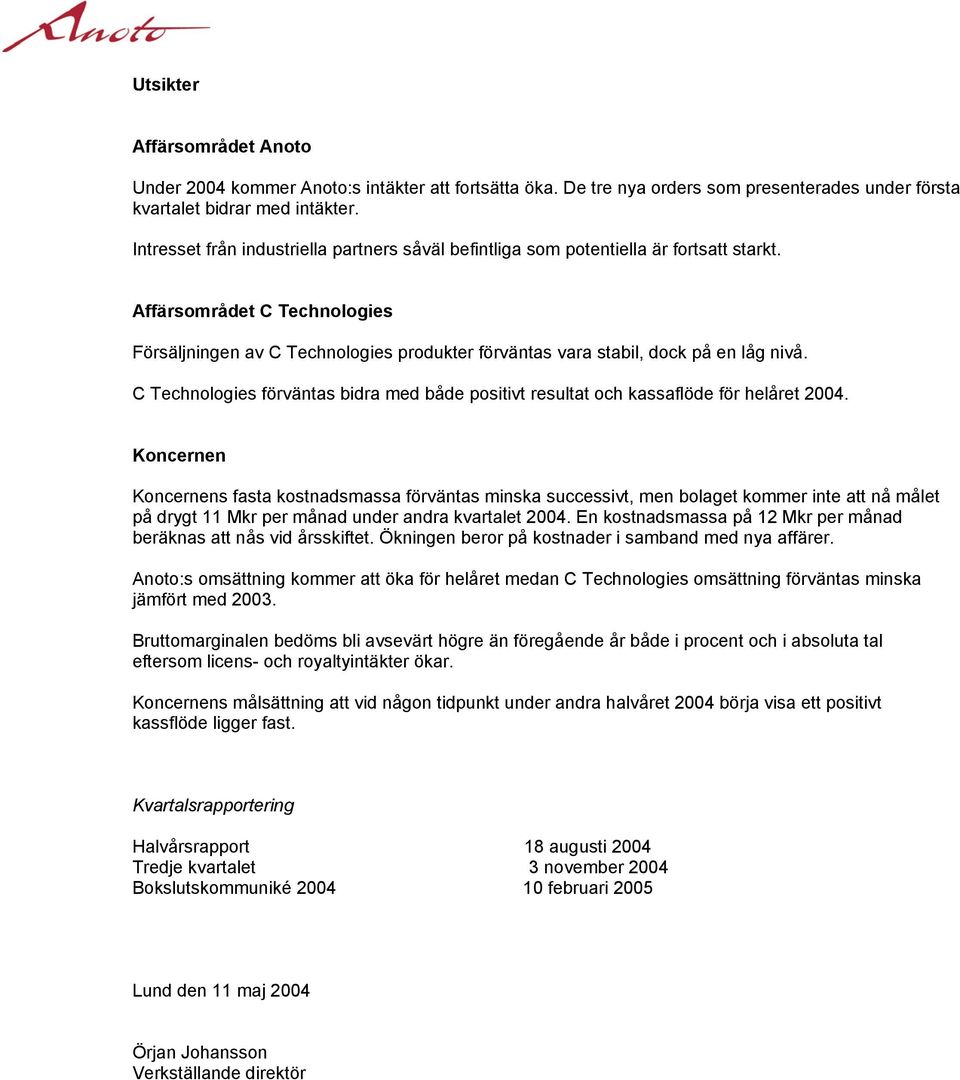 Affärsområdet C Technologies Försäljningen av C Technologies produkter förväntas vara stabil, dock på en låg nivå.
