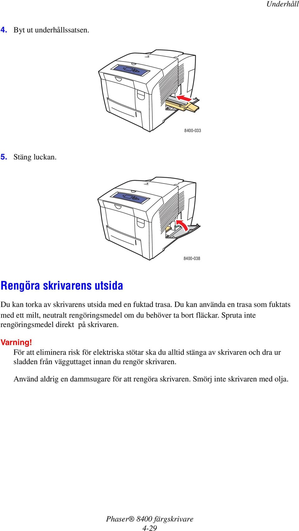 Du kan använda en trasa som fuktats med ett milt, neutralt rengöringsmedel om du behöver ta bort fläckar.