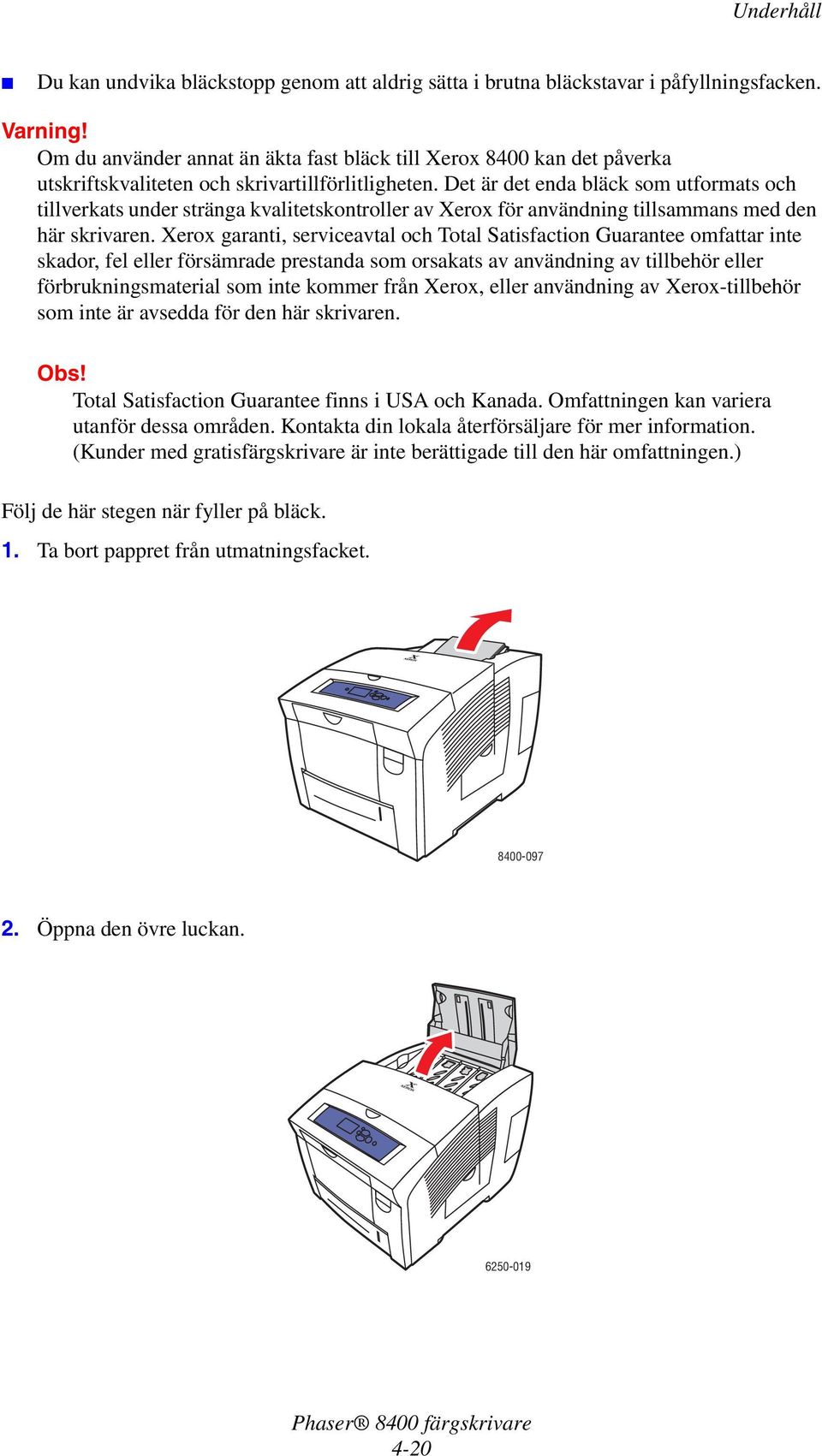 Det är det enda bläck som utformats och tillverkats under stränga kvalitetskontroller av Xerox för användning tillsammans med den här skrivaren.