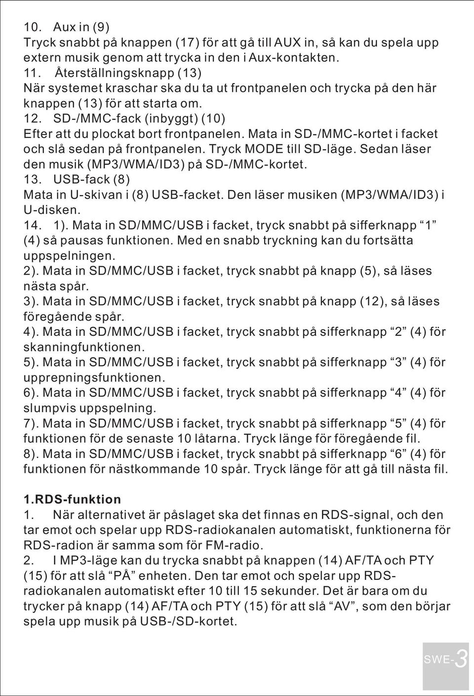 Mata in SD-/MMC-kortet i facket och slå sedan på frontpanelen. Tryck MODE till SD-läge. Sedan läser den musik (MP3/WMA/ID3) på SD-/MMC-kortet. 13. USB-fack (8) Mata in U-skivan i (8) USB-facket.