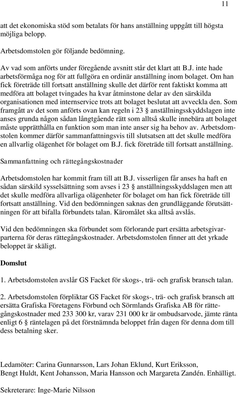 Om han fick företräde till fortsatt anställning skulle det därför rent faktiskt komma att medföra att bolaget tvingades ha kvar åtminstone delar av den särskilda organisationen med internservice