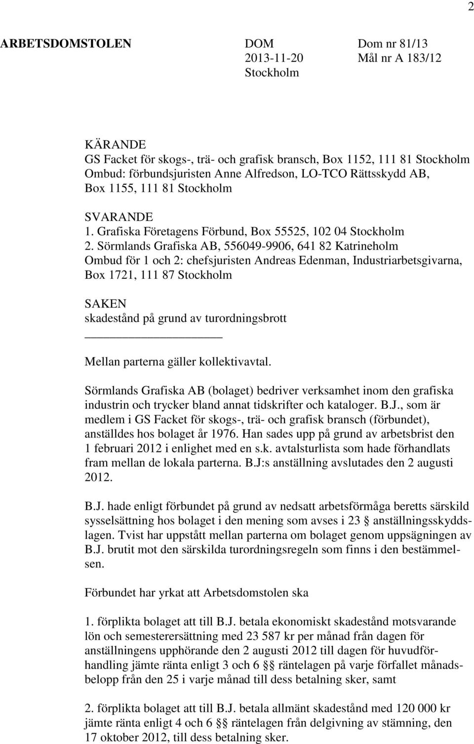 Sörmlands Grafiska AB, 556049-9906, 641 82 Katrineholm Ombud för 1 och 2: chefsjuristen Andreas Edenman, Industriarbetsgivarna, Box 1721, 111 87 Stockholm SAKEN skadestånd på grund av