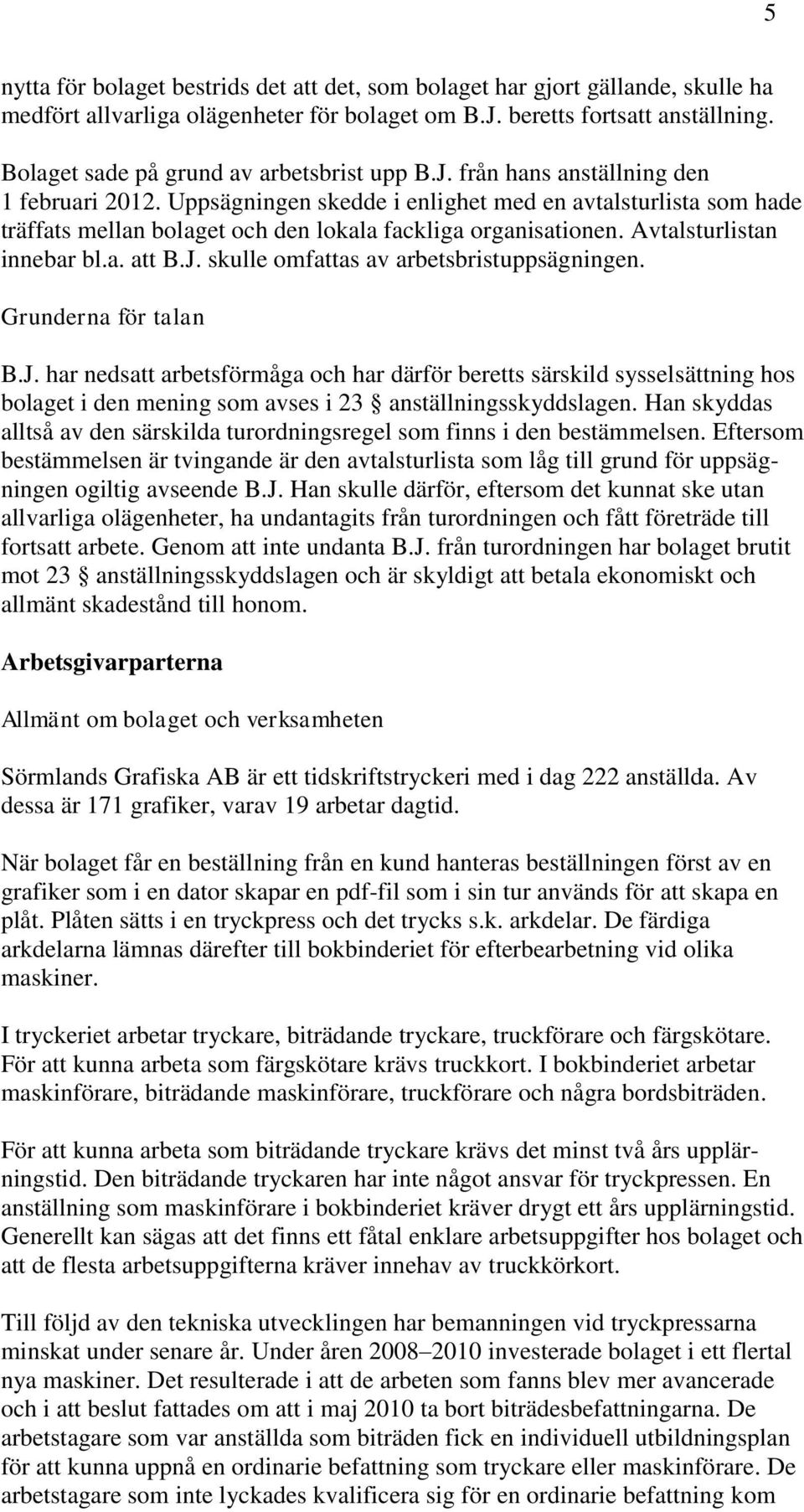 Uppsägningen skedde i enlighet med en avtalsturlista som hade träffats mellan bolaget och den lokala fackliga organisationen. Avtalsturlistan innebar bl.a. att B.J.