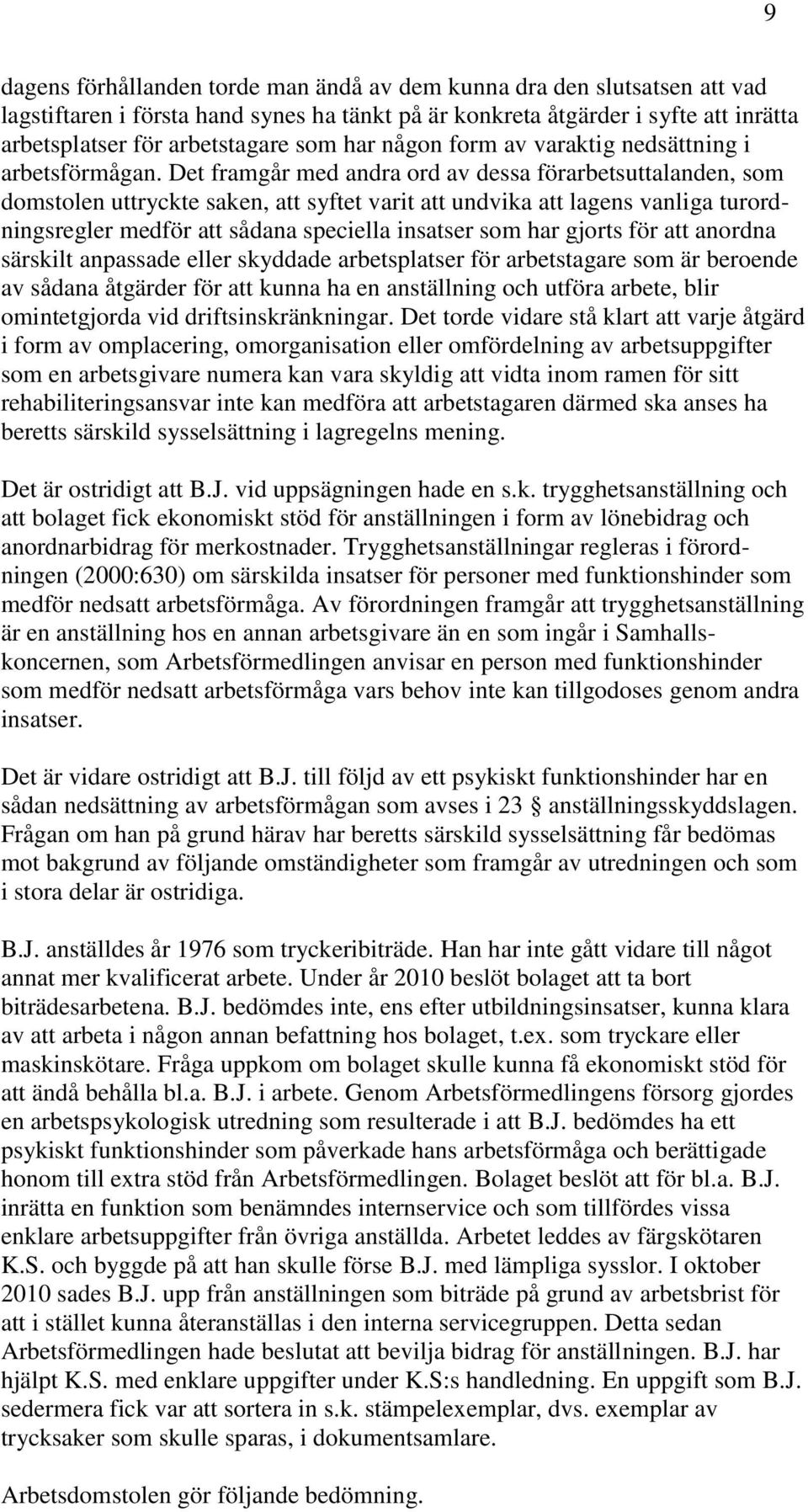 Det framgår med andra ord av dessa förarbetsuttalanden, som domstolen uttryckte saken, att syftet varit att undvika att lagens vanliga turordningsregler medför att sådana speciella insatser som har